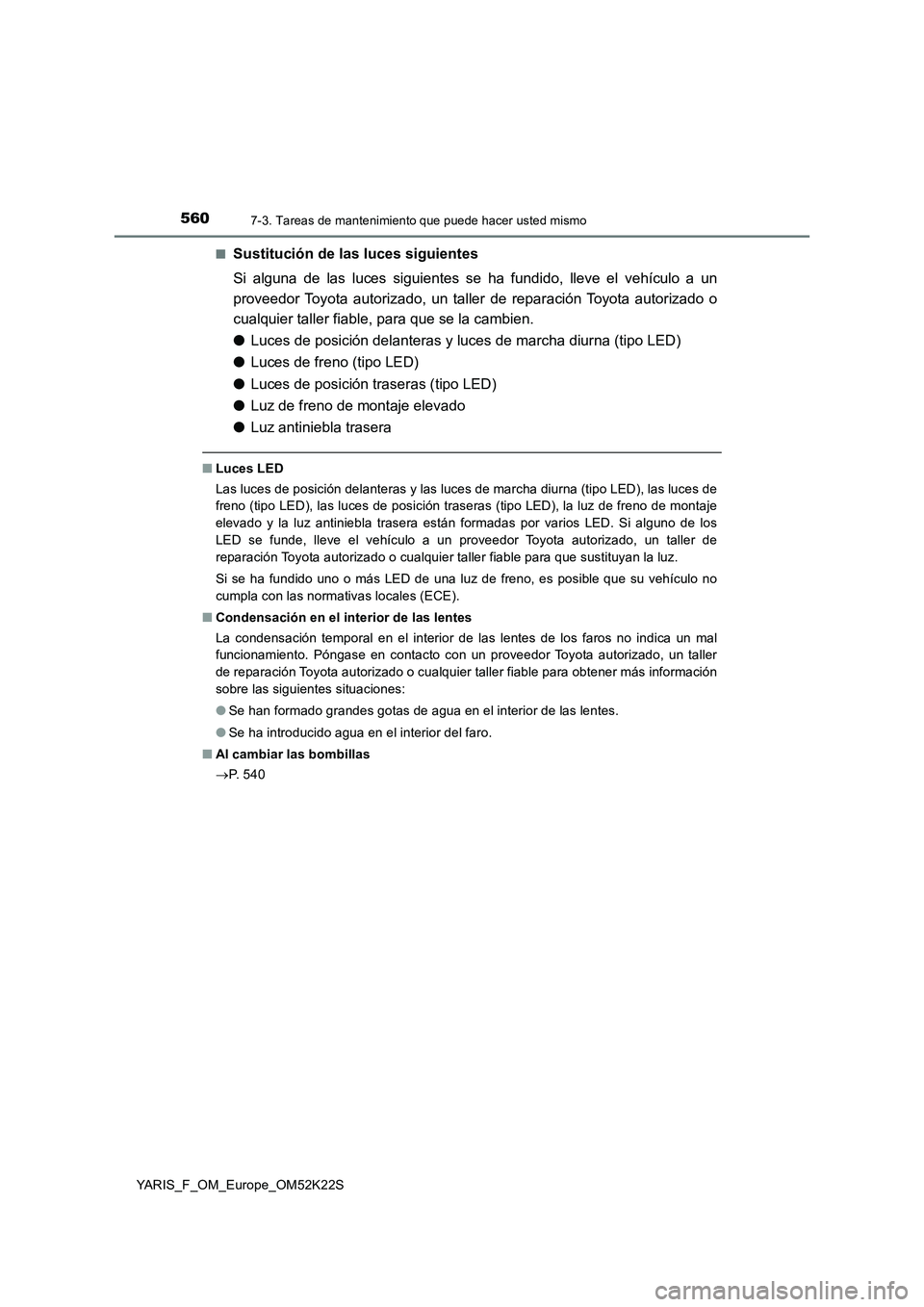 TOYOTA YARIS 2019 Manuale de Empleo (in Spanish) 5607-3. Tareas de mantenimiento que puede hacer usted mismo
YARIS_F_OM_Europe_OM52K22S■
Sustitución de las luces siguientes
Si alguna de las luces siguientes se ha fundido, lleve el vehículo a un
TOYOTA YARIS 2019 Manuale de Empleo (in Spanish) 5607-3. Tareas de mantenimiento que puede hacer usted mismo
YARIS_F_OM_Europe_OM52K22S■
Sustitución de las luces siguientes
Si alguna de las luces siguientes se ha fundido, lleve el vehículo a un