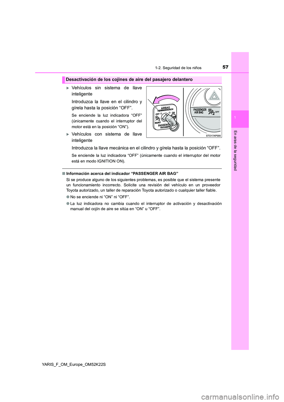 TOYOTA YARIS 2019  Manuale de Empleo (in Spanish) 571-2. Seguridad de los niños
1
En aras de la seguridad
YARIS_F_OM_Europe_OM52K22S
Vehículos sin sistema de llave 
inteligente 
Introduzca la llave en el cilindro y 
gírela hasta la posición 