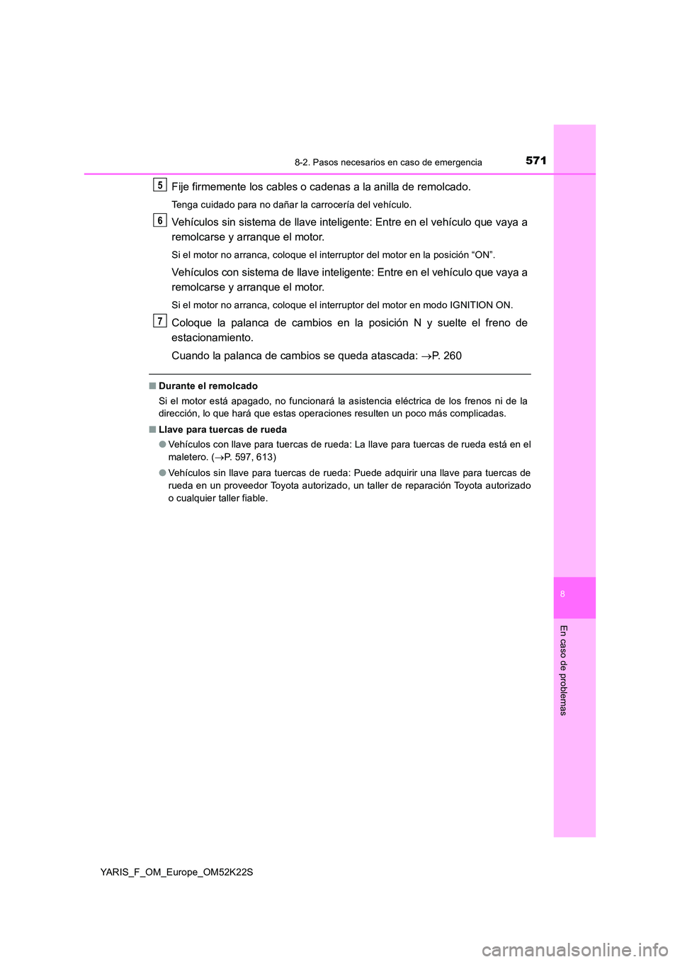 TOYOTA YARIS 2019 Manuale de Empleo (in Spanish) 5718-2. Pasos necesarios en caso de emergencia
8
En caso de problemas
YARIS_F_OM_Europe_OM52K22S
Fije firmemente los cables o cadenas a la anilla de remolcado.
Tenga cuidado para no dañar la carrocer TOYOTA YARIS 2019 Manuale de Empleo (in Spanish) 5718-2. Pasos necesarios en caso de emergencia
8
En caso de problemas
YARIS_F_OM_Europe_OM52K22S
Fije firmemente los cables o cadenas a la anilla de remolcado.
Tenga cuidado para no dañar la carrocer