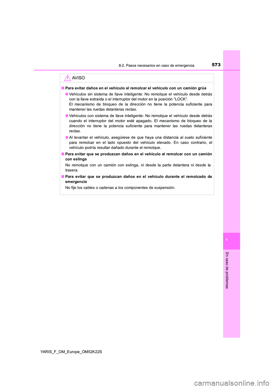 TOYOTA YARIS 2019 Manuale de Empleo (in Spanish) 5738-2. Pasos necesarios en caso de emergencia
8
En caso de problemas
YARIS_F_OM_Europe_OM52K22S
AV I S O
■Para evitar daños en el vehículo al remolcar el vehículo con un camión grúa
● Vehí TOYOTA YARIS 2019 Manuale de Empleo (in Spanish) 5738-2. Pasos necesarios en caso de emergencia
8
En caso de problemas
YARIS_F_OM_Europe_OM52K22S
AV I S O
■Para evitar daños en el vehículo al remolcar el vehículo con un camión grúa
● Vehí
