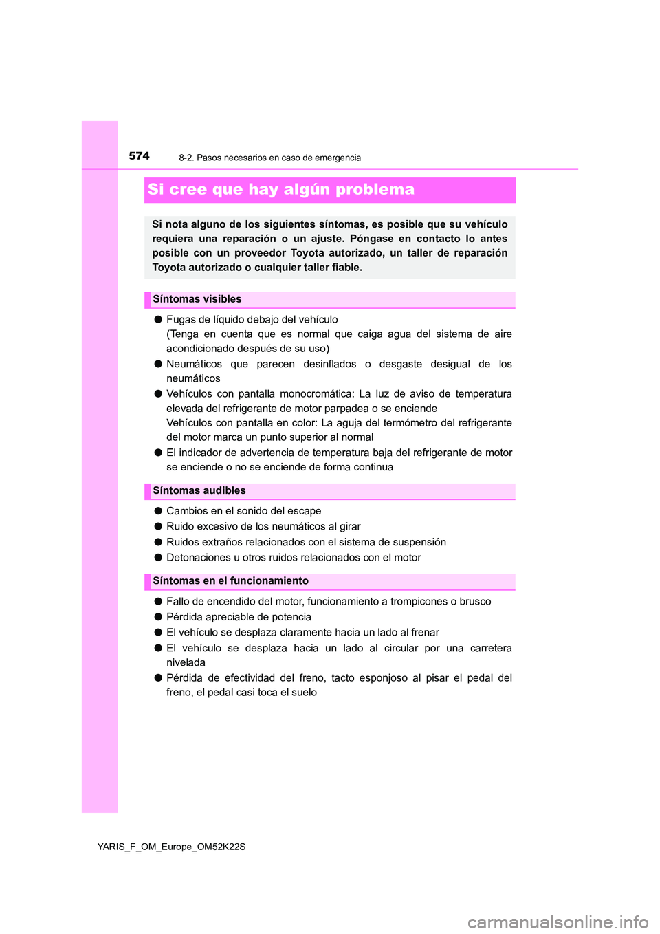 TOYOTA YARIS 2019 Manuale de Empleo (in Spanish) 5748-2. Pasos necesarios en caso de emergencia
YARIS_F_OM_Europe_OM52K22S
Si cree que hay algún problema
●Fugas de líquido debajo del vehículo
(Tenga en cuenta que es normal que caiga agua del s TOYOTA YARIS 2019 Manuale de Empleo (in Spanish) 5748-2. Pasos necesarios en caso de emergencia
YARIS_F_OM_Europe_OM52K22S
Si cree que hay algún problema
●Fugas de líquido debajo del vehículo
(Tenga en cuenta que es normal que caiga agua del s