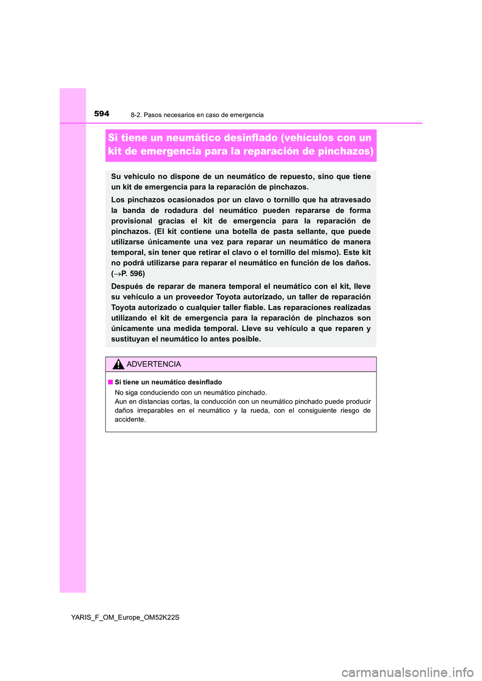 TOYOTA YARIS 2019 Manuale de Empleo (in Spanish) 5948-2. Pasos necesarios en caso de emergencia
YARIS_F_OM_Europe_OM52K22S
Si tiene un neumático desinflado (vehículos con un
kit de emergencia para la reparación de pinchazos)
Su vehículo no dis TOYOTA YARIS 2019 Manuale de Empleo (in Spanish) 5948-2. Pasos necesarios en caso de emergencia
YARIS_F_OM_Europe_OM52K22S
Si tiene un neumático desinflado (vehículos con un
kit de emergencia para la reparación de pinchazos)
Su vehículo no dis