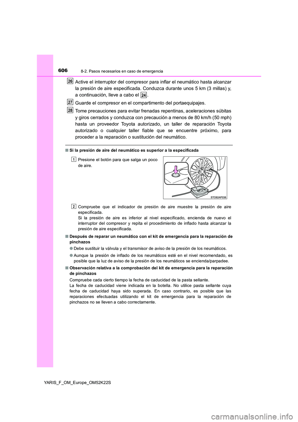 TOYOTA YARIS 2019 Manuale de Empleo (in Spanish) 6068-2. Pasos necesarios en caso de emergencia
YARIS_F_OM_Europe_OM52K22S
Active el interruptor del compresor para inflar el neumático hasta alcanzar
la presión de aire especificada. Conduzca duran TOYOTA YARIS 2019 Manuale de Empleo (in Spanish) 6068-2. Pasos necesarios en caso de emergencia
YARIS_F_OM_Europe_OM52K22S
Active el interruptor del compresor para inflar el neumático hasta alcanzar
la presión de aire especificada. Conduzca duran