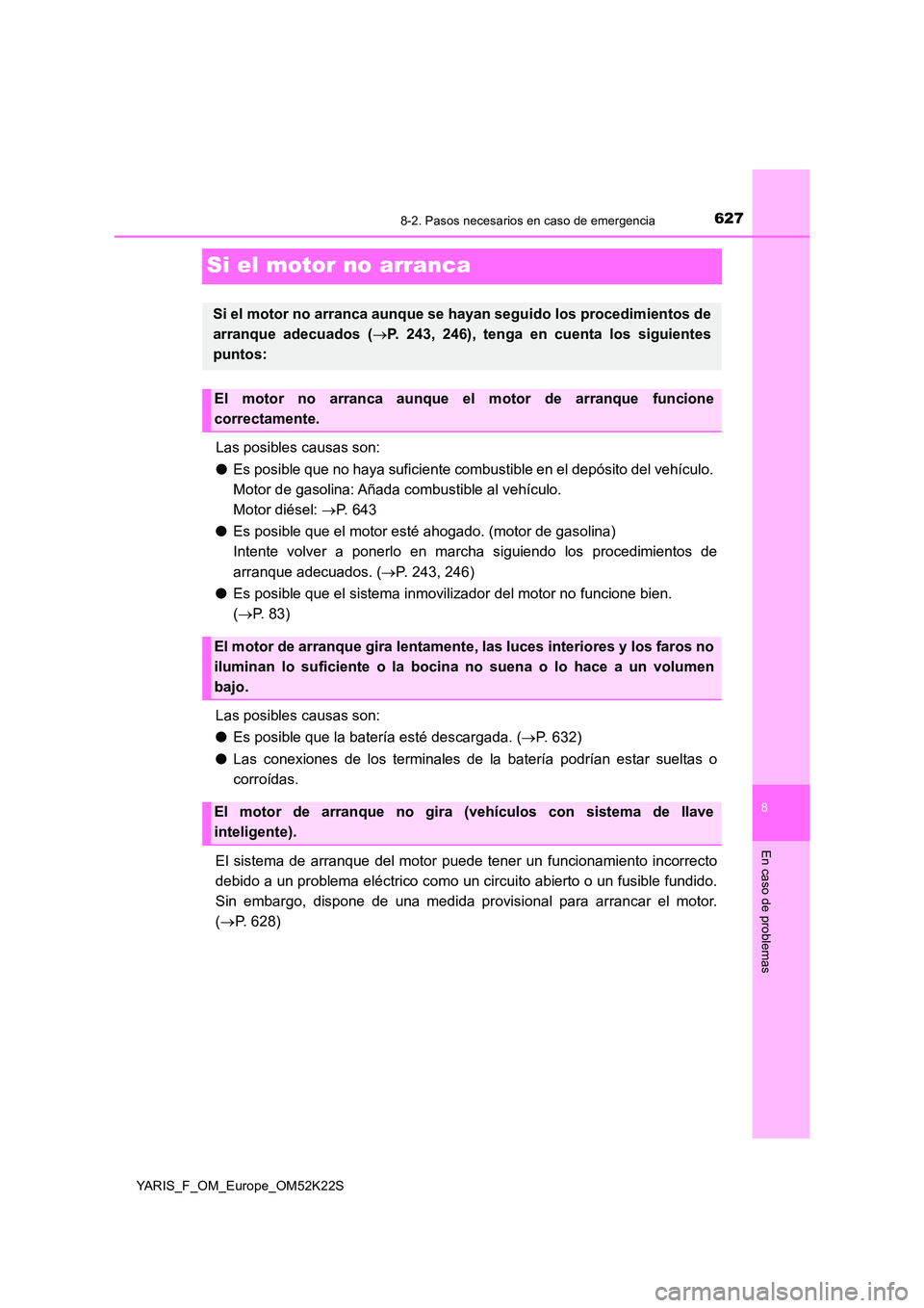 TOYOTA YARIS 2019 Manuale de Empleo (in Spanish) 6278-2. Pasos necesarios en caso de emergencia
8
En caso de problemas
YARIS_F_OM_Europe_OM52K22S
Si el motor no arranca
Las posibles causas son:
● Es posible que no haya suficiente combustible en e TOYOTA YARIS 2019 Manuale de Empleo (in Spanish) 6278-2. Pasos necesarios en caso de emergencia
8
En caso de problemas
YARIS_F_OM_Europe_OM52K22S
Si el motor no arranca
Las posibles causas son:
● Es posible que no haya suficiente combustible en e