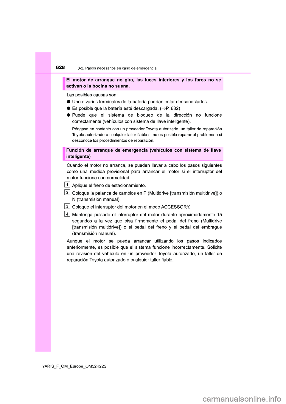 TOYOTA YARIS 2019 Manuale de Empleo (in Spanish) 6288-2. Pasos necesarios en caso de emergencia
YARIS_F_OM_Europe_OM52K22S
Las posibles causas son:
● Uno o varios terminales de la batería podrían estar desconectados.
● Es posible que la bate TOYOTA YARIS 2019 Manuale de Empleo (in Spanish) 6288-2. Pasos necesarios en caso de emergencia
YARIS_F_OM_Europe_OM52K22S
Las posibles causas son:
● Uno o varios terminales de la batería podrían estar desconectados.
● Es posible que la bate