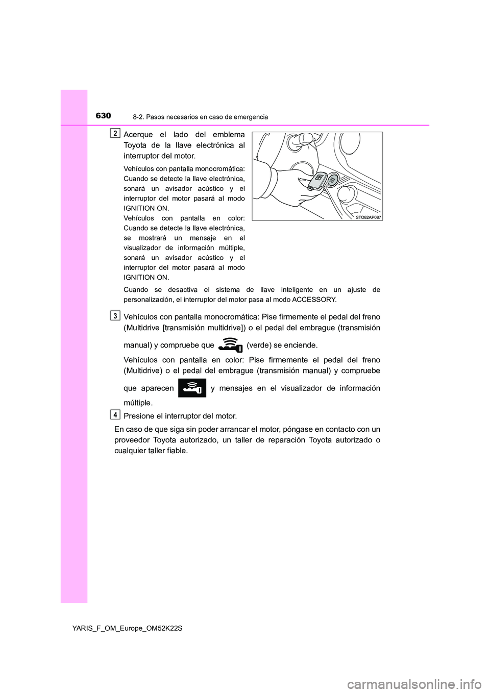 TOYOTA YARIS 2019 Manuale de Empleo (in Spanish) 6308-2. Pasos necesarios en caso de emergencia
YARIS_F_OM_Europe_OM52K22S
Acerque el lado del emblema
Toyota de la llave electrónica al
interruptor del motor.
Vehículos con pantalla monocromática TOYOTA YARIS 2019 Manuale de Empleo (in Spanish) 6308-2. Pasos necesarios en caso de emergencia
YARIS_F_OM_Europe_OM52K22S
Acerque el lado del emblema
Toyota de la llave electrónica al
interruptor del motor.
Vehículos con pantalla monocromática