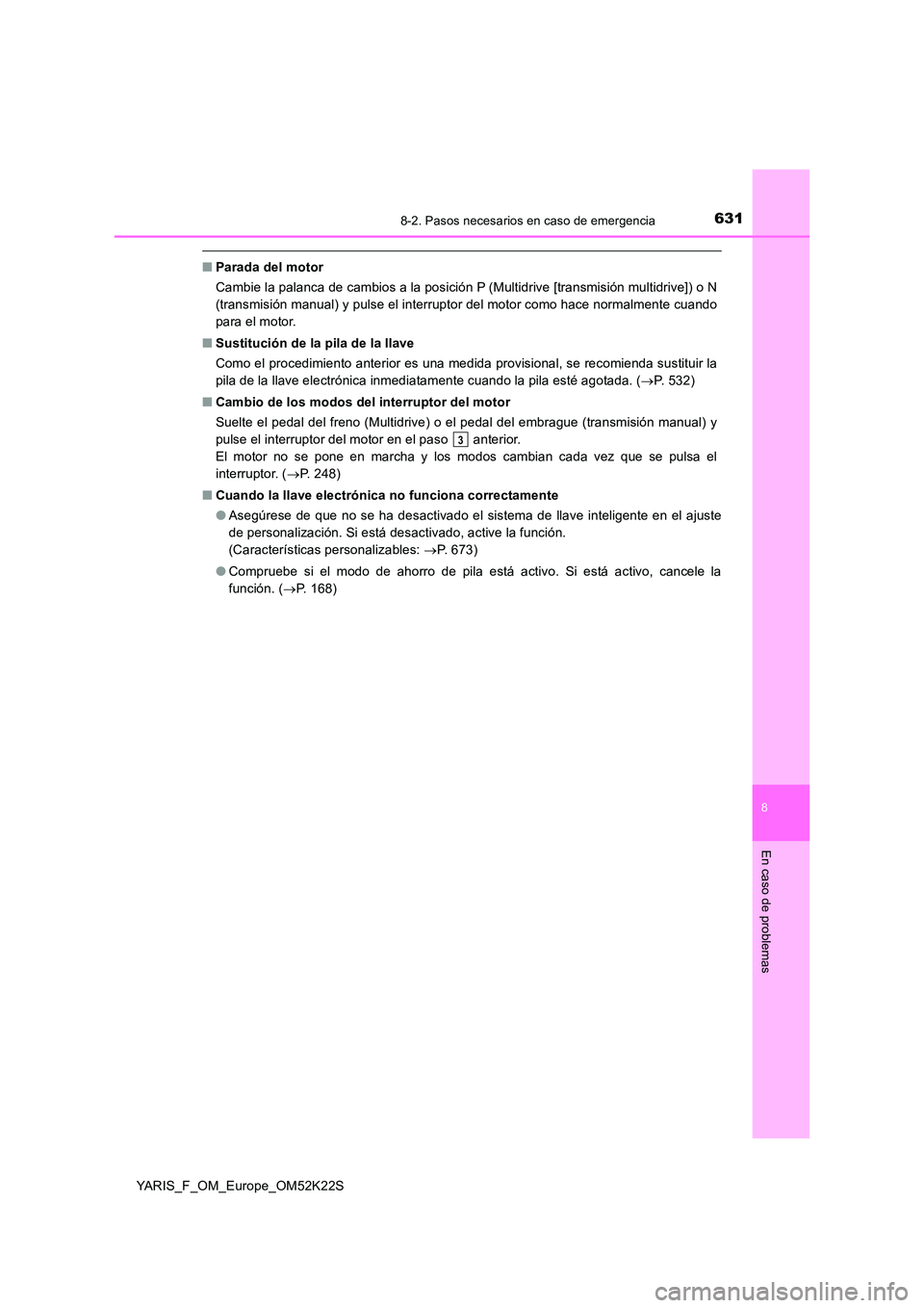 TOYOTA YARIS 2019 Manuale de Empleo (in Spanish) 6318-2. Pasos necesarios en caso de emergencia
8
En caso de problemas
YARIS_F_OM_Europe_OM52K22S
■Parada del motor
Cambie la palanca de cambios a la posición P (Multidrive [transmisión multidrive TOYOTA YARIS 2019 Manuale de Empleo (in Spanish) 6318-2. Pasos necesarios en caso de emergencia
8
En caso de problemas
YARIS_F_OM_Europe_OM52K22S
■Parada del motor
Cambie la palanca de cambios a la posición P (Multidrive [transmisión multidrive