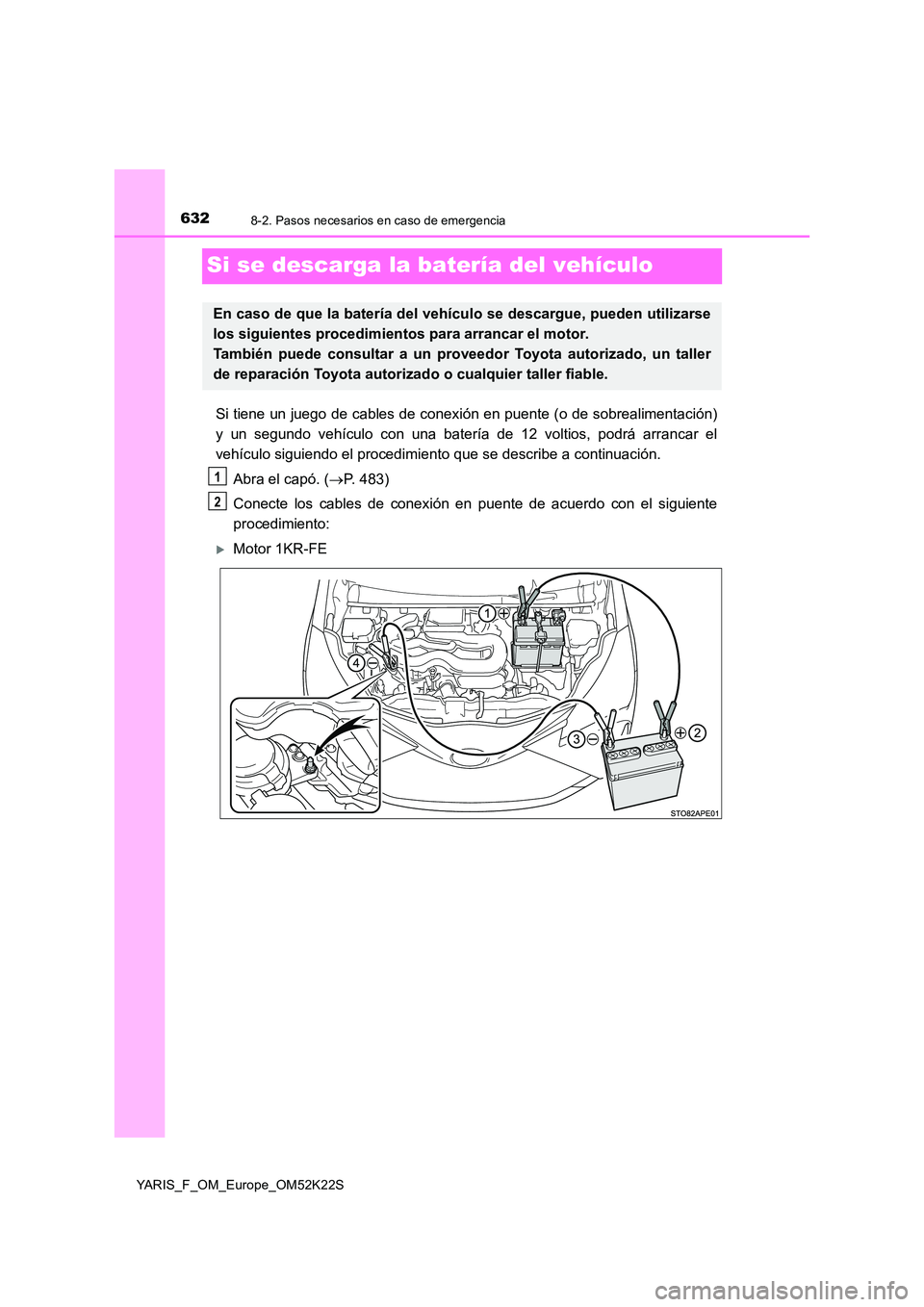 TOYOTA YARIS 2019 Manuale de Empleo (in Spanish) 6328-2. Pasos necesarios en caso de emergencia
YARIS_F_OM_Europe_OM52K22S
Si se descarga la batería del vehículo
Si tiene un juego de cables de conexión en puente (o de sobrealimentación)
y un se TOYOTA YARIS 2019 Manuale de Empleo (in Spanish) 6328-2. Pasos necesarios en caso de emergencia
YARIS_F_OM_Europe_OM52K22S
Si se descarga la batería del vehículo
Si tiene un juego de cables de conexión en puente (o de sobrealimentación)
y un se