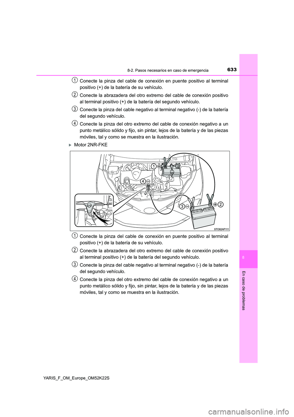 TOYOTA YARIS 2019 Manuale de Empleo (in Spanish) 6338-2. Pasos necesarios en caso de emergencia
8
En caso de problemas
YARIS_F_OM_Europe_OM52K22S
Conecte la pinza del cable de conexión en puente positivo al terminal
positivo (+) de la batería de TOYOTA YARIS 2019 Manuale de Empleo (in Spanish) 6338-2. Pasos necesarios en caso de emergencia
8
En caso de problemas
YARIS_F_OM_Europe_OM52K22S
Conecte la pinza del cable de conexión en puente positivo al terminal
positivo (+) de la batería de
