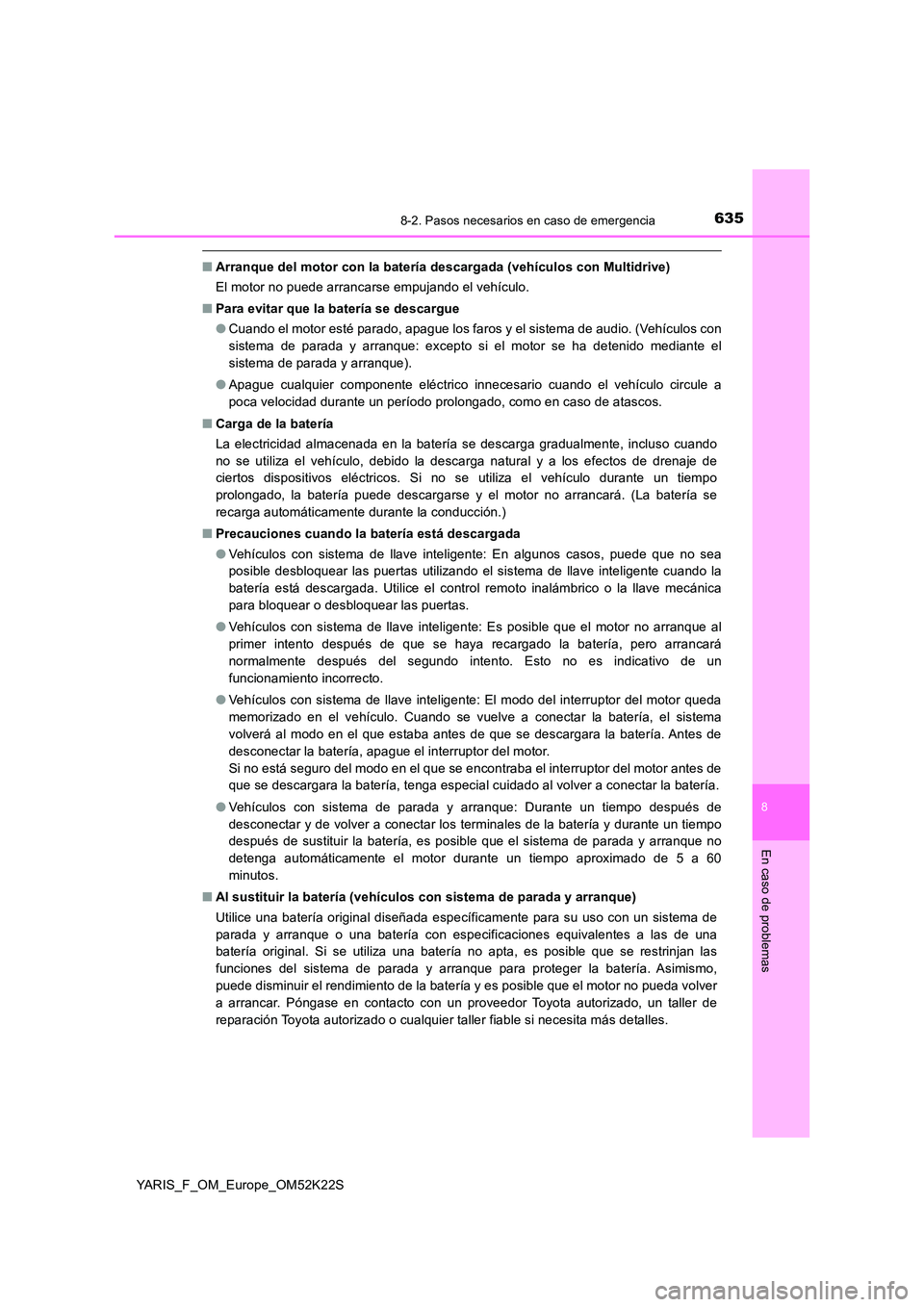 TOYOTA YARIS 2019 Manuale de Empleo (in Spanish) 6358-2. Pasos necesarios en caso de emergencia
8
En caso de problemas
YARIS_F_OM_Europe_OM52K22S
■Arranque del motor con la batería descargada (vehículos con Multidrive)
El motor no puede arranca TOYOTA YARIS 2019 Manuale de Empleo (in Spanish) 6358-2. Pasos necesarios en caso de emergencia
8
En caso de problemas
YARIS_F_OM_Europe_OM52K22S
■Arranque del motor con la batería descargada (vehículos con Multidrive)
El motor no puede arranca