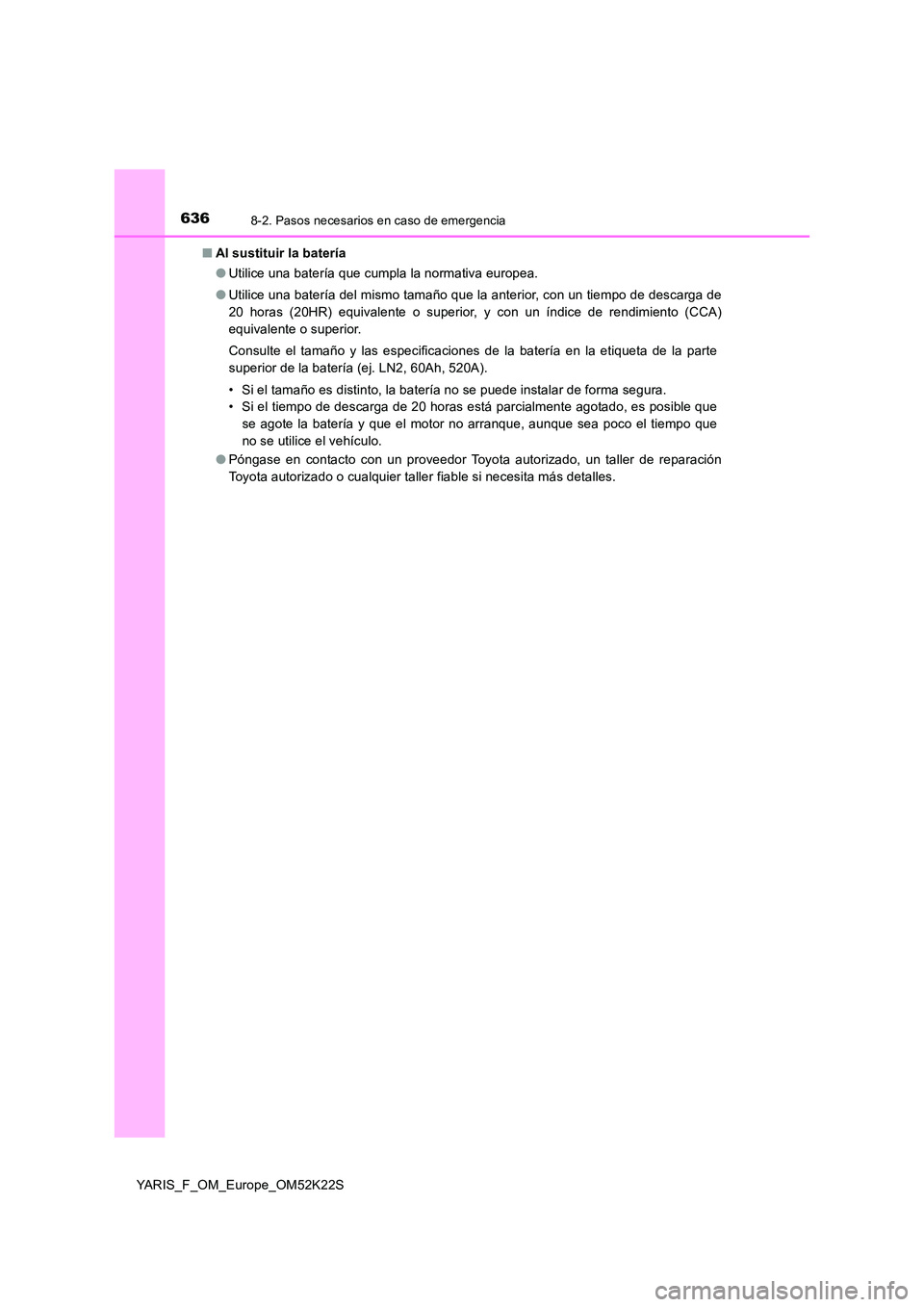 TOYOTA YARIS 2019 Manuale de Empleo (in Spanish) 6368-2. Pasos necesarios en caso de emergencia
YARIS_F_OM_Europe_OM52K22S
■ Al sustituir la batería
● Utilice una batería que cumpla la normativa europea.
● Utilice una batería del mismo t TOYOTA YARIS 2019 Manuale de Empleo (in Spanish) 6368-2. Pasos necesarios en caso de emergencia
YARIS_F_OM_Europe_OM52K22S
■ Al sustituir la batería
● Utilice una batería que cumpla la normativa europea.
● Utilice una batería del mismo t
