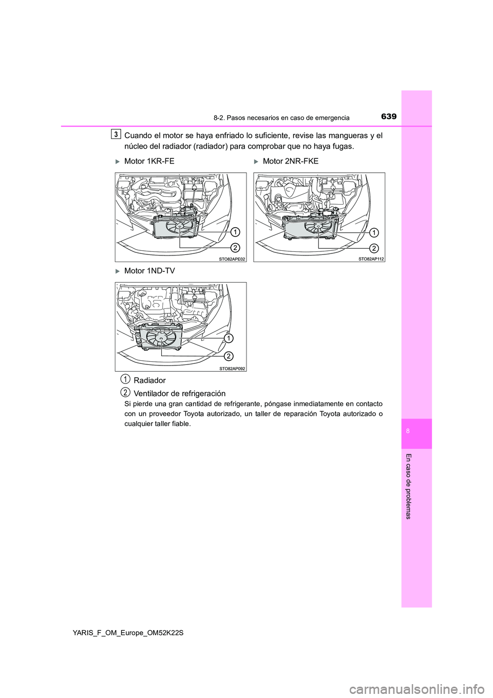 TOYOTA YARIS 2019 Manuale de Empleo (in Spanish) 6398-2. Pasos necesarios en caso de emergencia
8
En caso de problemas
YARIS_F_OM_Europe_OM52K22S
Cuando el motor se haya enfriado lo suficiente, revise las mangueras y el
núcleo del radiador (radiad TOYOTA YARIS 2019 Manuale de Empleo (in Spanish) 6398-2. Pasos necesarios en caso de emergencia
8
En caso de problemas
YARIS_F_OM_Europe_OM52K22S
Cuando el motor se haya enfriado lo suficiente, revise las mangueras y el
núcleo del radiador (radiad
