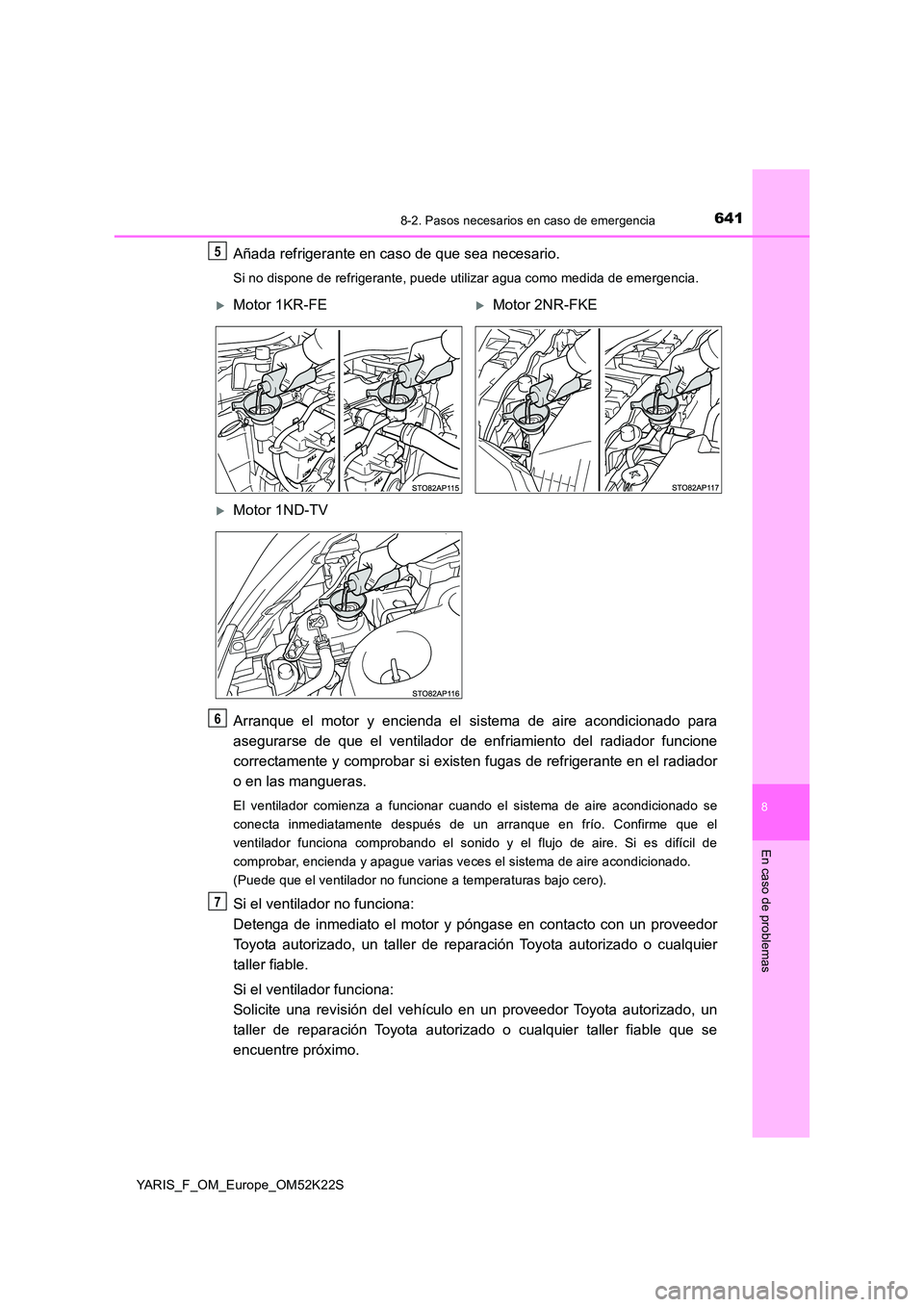TOYOTA YARIS 2019  Manuale de Empleo (in Spanish) 6418-2. Pasos necesarios en caso de emergencia
8
En caso de problemas
YARIS_F_OM_Europe_OM52K22S
Añada refrigerante en caso de que sea necesario.
Si no dispone de refrigerante, puede utilizar agua co