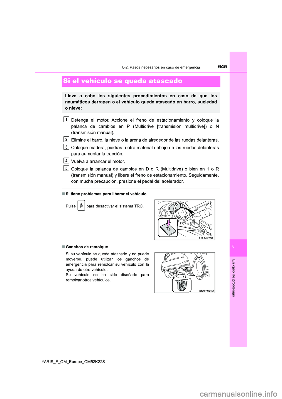 TOYOTA YARIS 2019  Manuale de Empleo (in Spanish) 6458-2. Pasos necesarios en caso de emergencia
8
En caso de problemas
YARIS_F_OM_Europe_OM52K22S
Si el vehículo se queda atascado
Detenga el motor. Accione el freno de estacionamiento y coloque la 
p