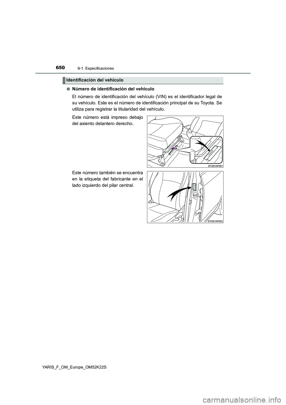 TOYOTA YARIS 2019  Manuale de Empleo (in Spanish) 6509-1. Especificaciones
YARIS_F_OM_Europe_OM52K22S■
Número de identificación del vehículo
El número de identificación del vehículo (VIN) es el identificador legal de
su vehículo. Este es el 