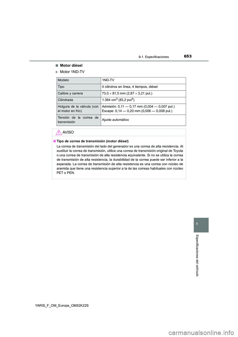 TOYOTA YARIS 2019  Manuale de Empleo (in Spanish) 6539-1. Especificaciones
9
Especificaciones del vehículo
YARIS_F_OM_Europe_OM52K22S 
■Motor diésel
Motor 1ND-TV
Modelo1ND-TV
Tipo4 cilindros en línea, 4 tiempos, diésel
Calibre y carrera73,0 