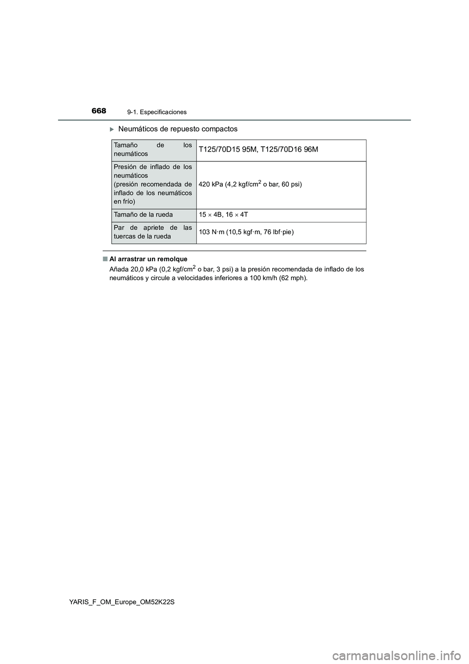 TOYOTA YARIS 2019  Manuale de Empleo (in Spanish) 6689-1. Especificaciones
YARIS_F_OM_Europe_OM52K22S
Neumáticos de repuesto compactos
■Al arrastrar un remolque
Añada 20,0 kPa (0,2 kgf/cm2 o bar, 3 psi) a la presión recomendada de inflado de 