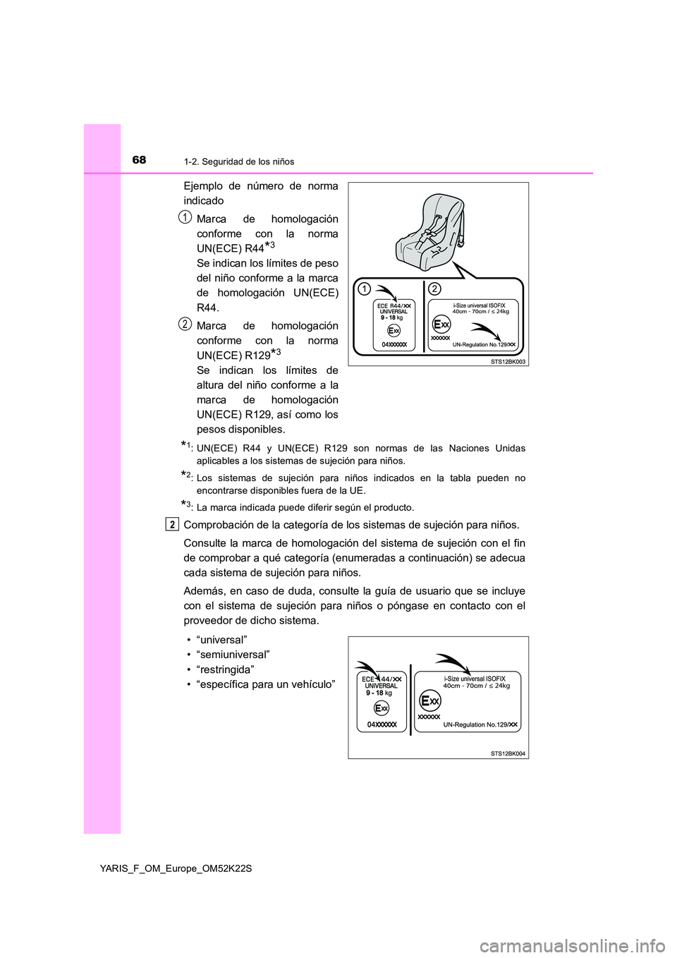 TOYOTA YARIS 2019  Manuale de Empleo (in Spanish) 681-2. Seguridad de los niños
YARIS_F_OM_Europe_OM52K22S
Ejemplo de número de norma 
indicado 
Marca de homologación 
conforme con la norma
UN(ECE) R44*3
Se indican los límites de peso
del niño c