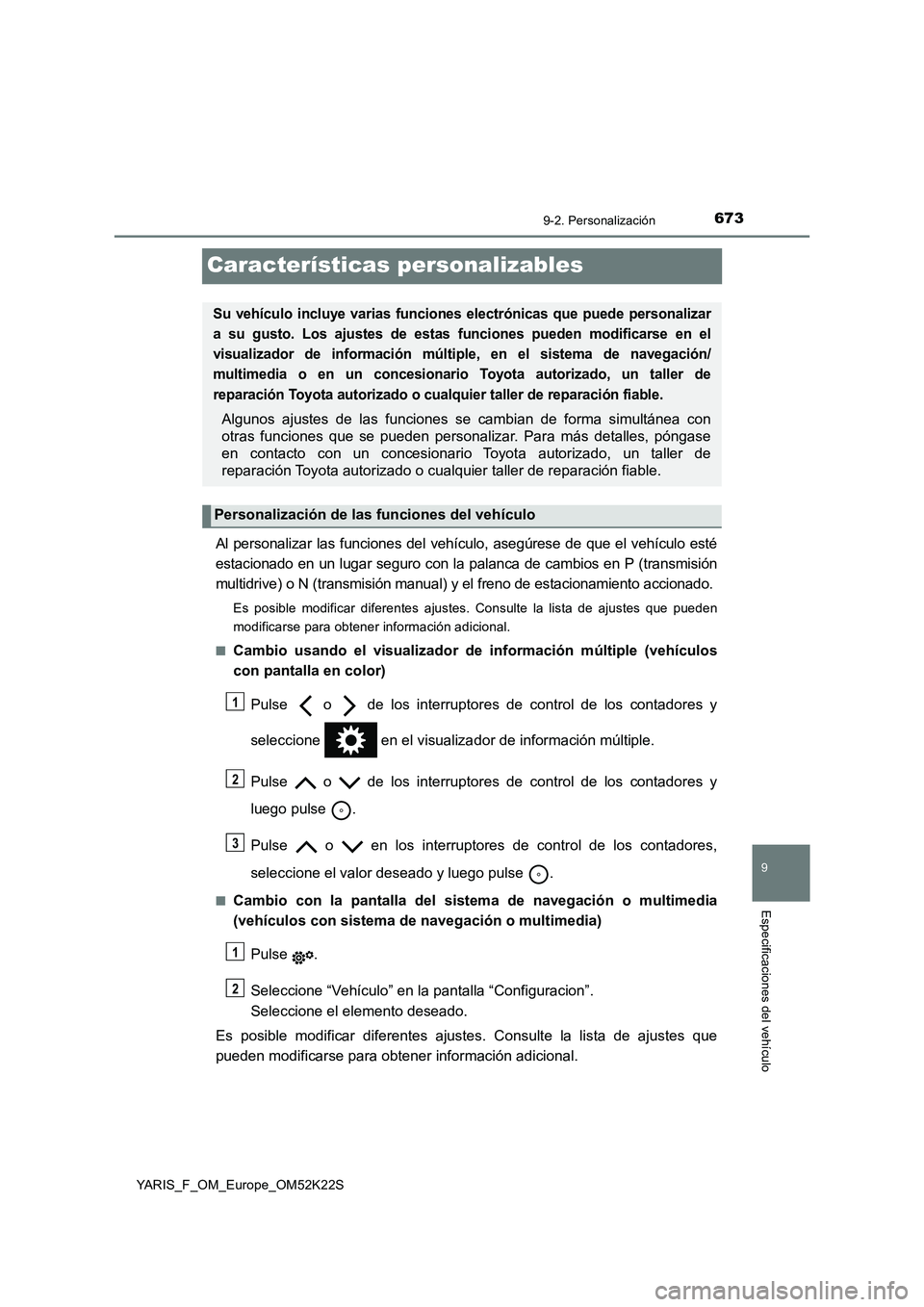 TOYOTA YARIS 2019  Manuale de Empleo (in Spanish) 6739-2. Personalización
9
Especificaciones del vehículo
YARIS_F_OM_Europe_OM52K22S
Características personalizables
Al personalizar las funciones del vehículo, asegúrese de que el vehículo esté
