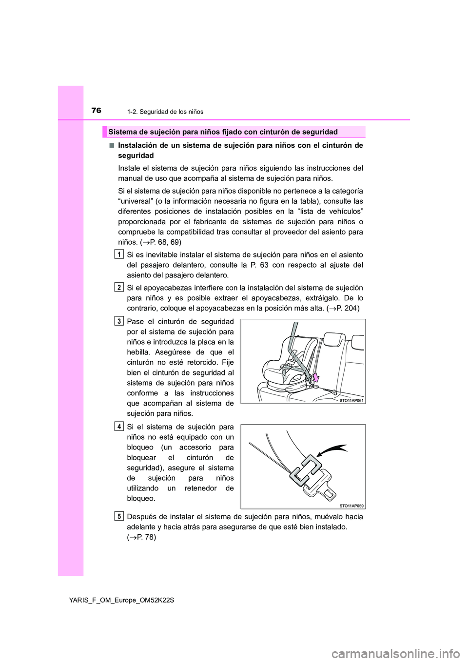 TOYOTA YARIS 2019  Manuale de Empleo (in Spanish) 761-2. Seguridad de los niños
YARIS_F_OM_Europe_OM52K22S 
■Instalación de un sistema de sujeción para niños con el cinturón de 
seguridad 
Instale el sistema de sujeción para niños siguiendo 