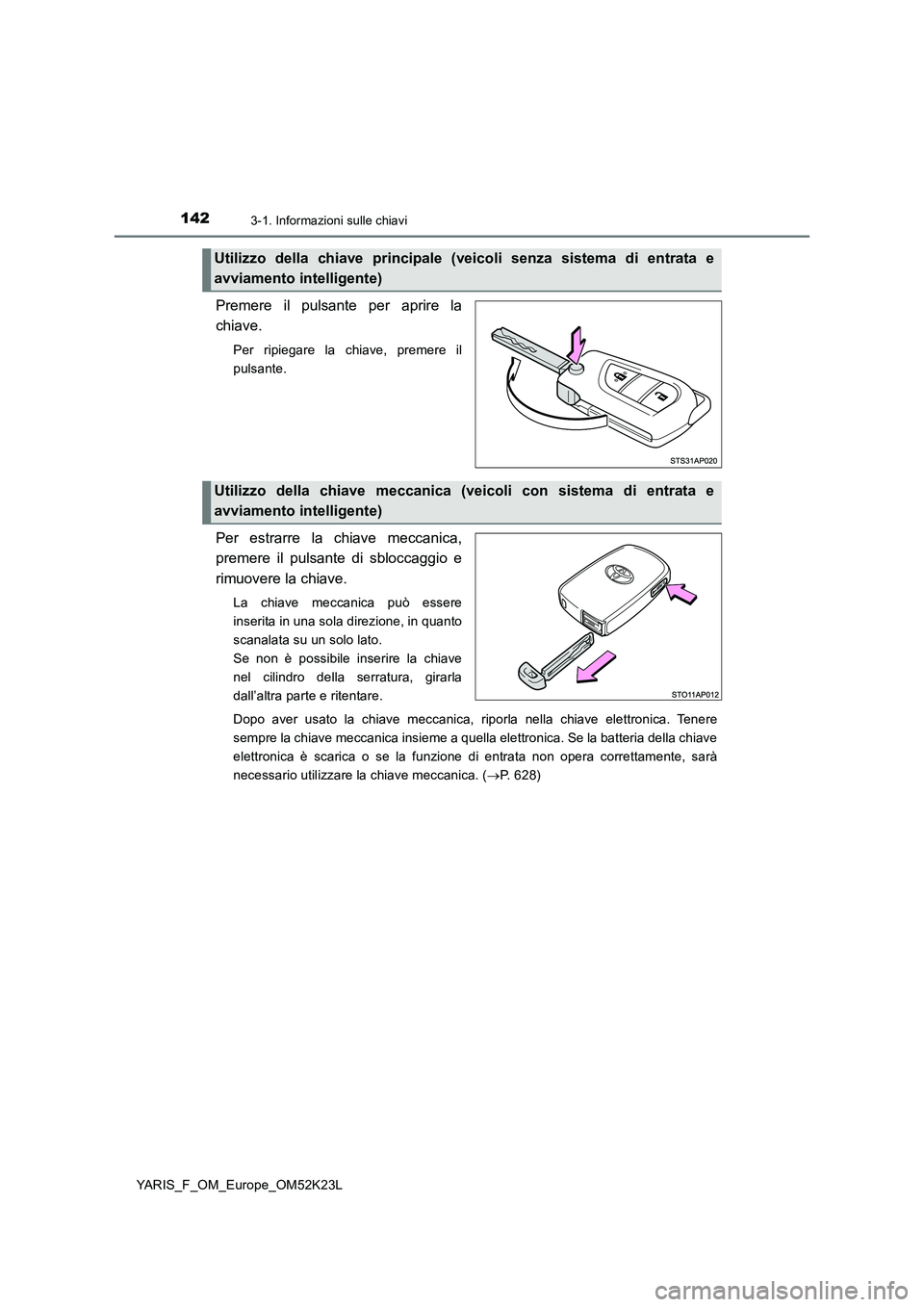 TOYOTA YARIS 2019  Manuale duso (in Italian) 1423-1. Informazioni sulle chiavi
YARIS_F_OM_Europe_OM52K23L
Premere il pulsante per aprire la 
chiave.
Per ripiegare la chiave, premere il 
pulsante.
Per estrarre la chiave meccanica, 
premere il pul