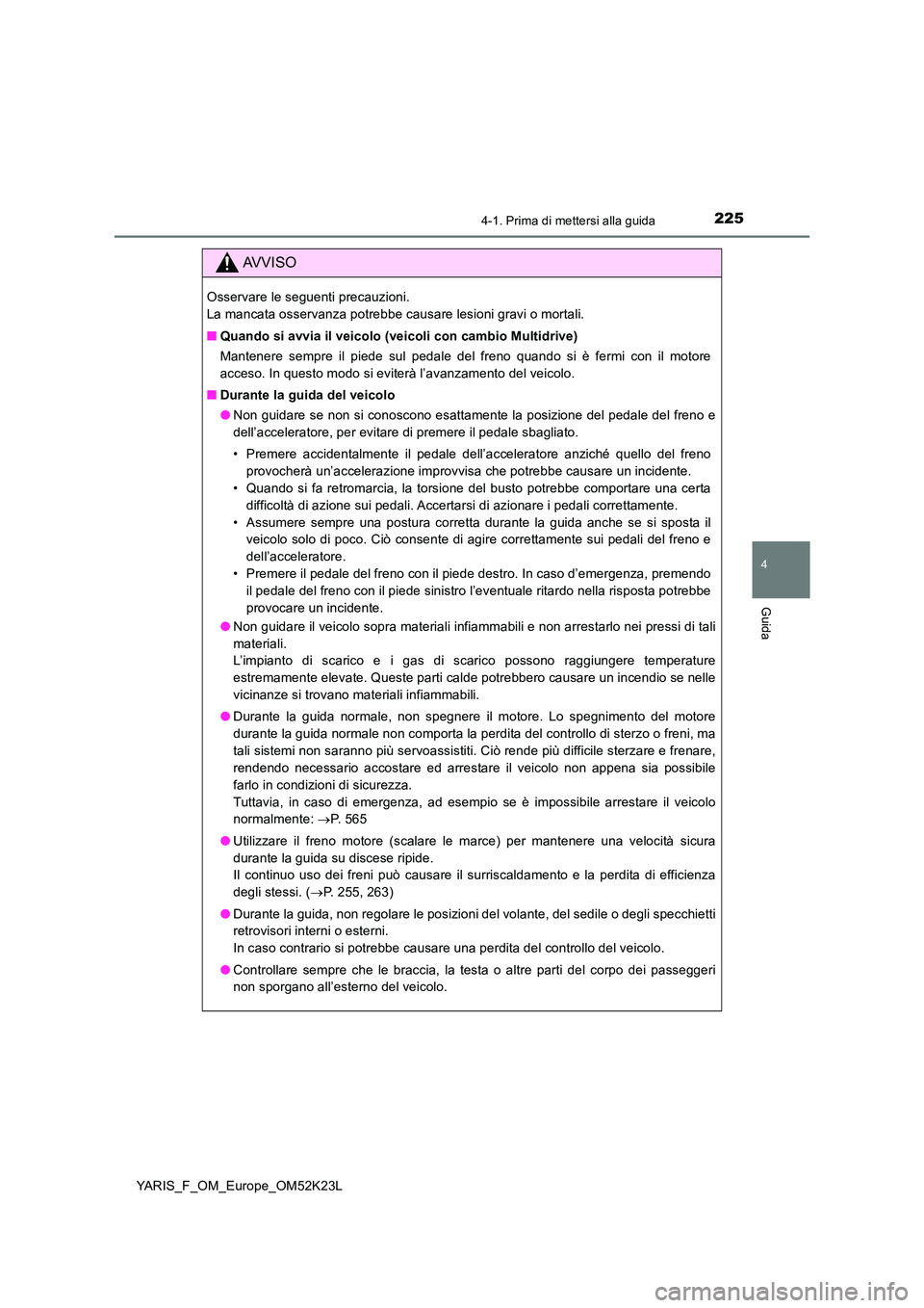 TOYOTA YARIS 2019  Manuale duso (in Italian) 2254-1. Prima di mettersi alla guida
4
Guida
YARIS_F_OM_Europe_OM52K23L
AVVISO
Osservare le seguenti precauzioni.  
La mancata osservanza potrebbe causare lesioni gravi o mortali. 
■ Quando si avvia