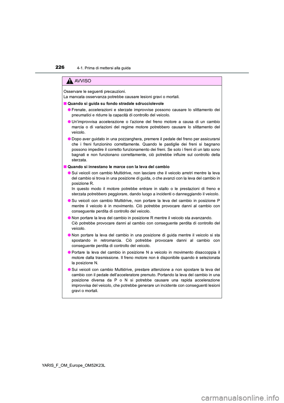 TOYOTA YARIS 2019  Manuale duso (in Italian) 2264-1. Prima di mettersi alla guida
YARIS_F_OM_Europe_OM52K23L
AVVISO
Osservare le seguenti precauzioni.  
La mancata osservanza potrebbe causare lesioni gravi o mortali. 
■ Quando si guida su fond