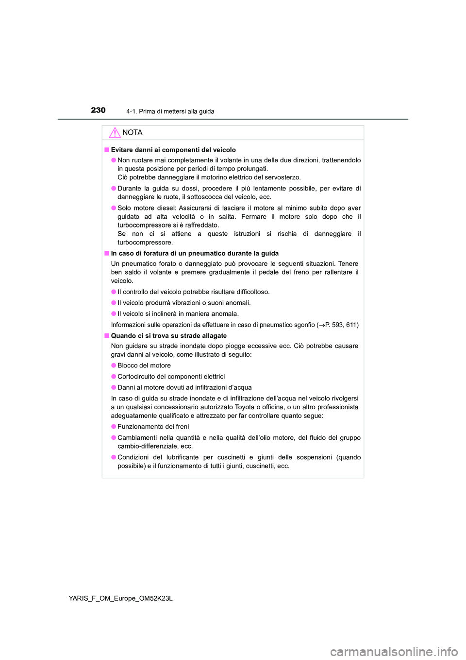 TOYOTA YARIS 2019  Manuale duso (in Italian) 2304-1. Prima di mettersi alla guida
YARIS_F_OM_Europe_OM52K23L
NOTA
■Evitare danni ai componenti del veicolo 
● Non ruotare mai completamente il volante in una delle due direzioni, trattenendolo 
