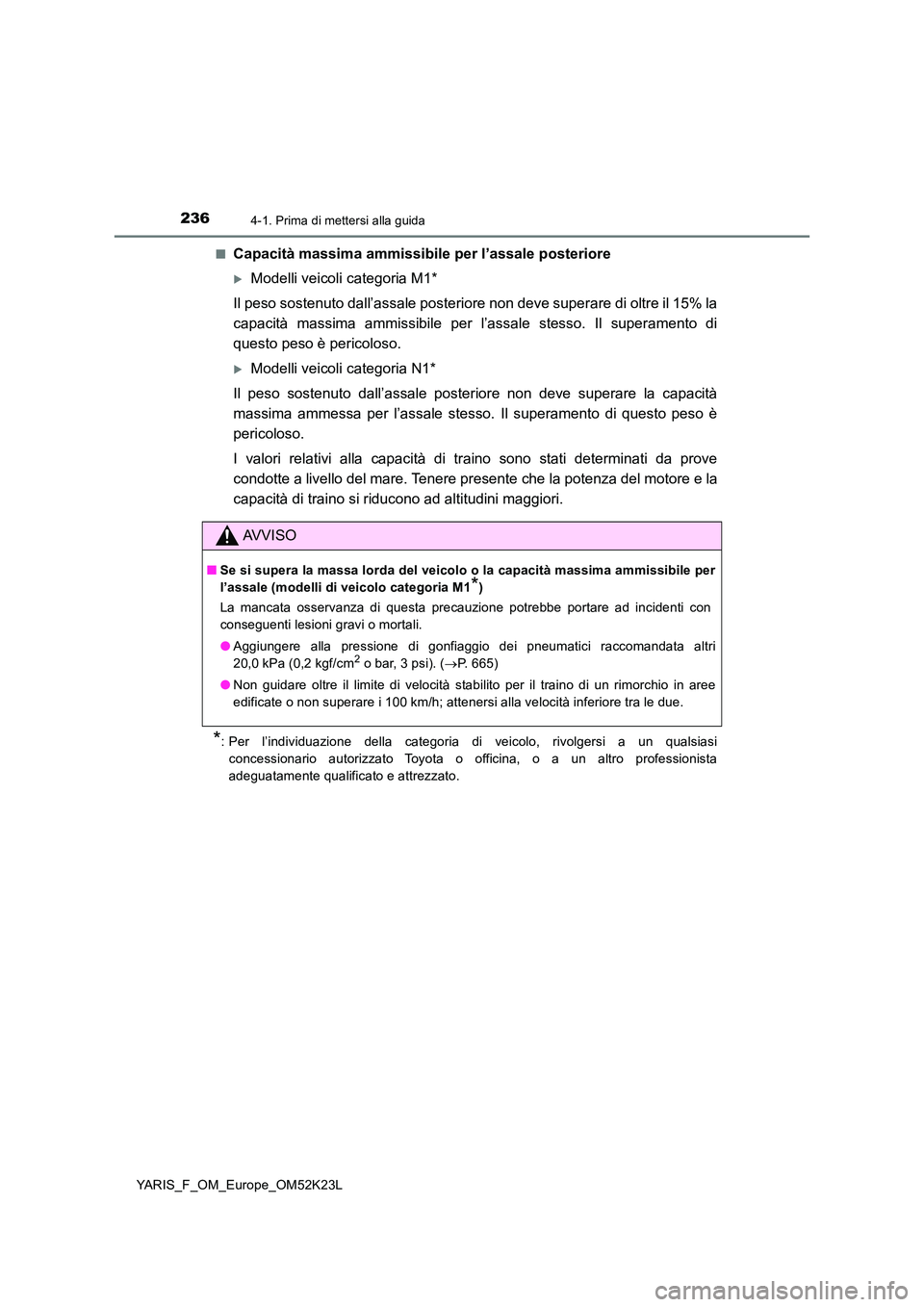 TOYOTA YARIS 2019  Manuale duso (in Italian) 2364-1. Prima di mettersi alla guida
YARIS_F_OM_Europe_OM52K23L 
■Capacità massima ammissibile per l’assale posteriore
Modelli veicoli categoria M1* 
Il peso sostenuto dall’assale posteriore