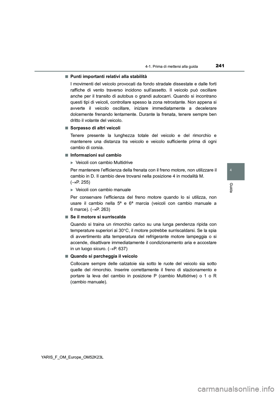 TOYOTA YARIS 2019  Manuale duso (in Italian) 2414-1. Prima di mettersi alla guida
4
Guida
YARIS_F_OM_Europe_OM52K23L 
■Punti importanti relativi alla stabilità 
I movimenti del veicolo provocati da fondo stradale dissestate e dalle forti 
raf