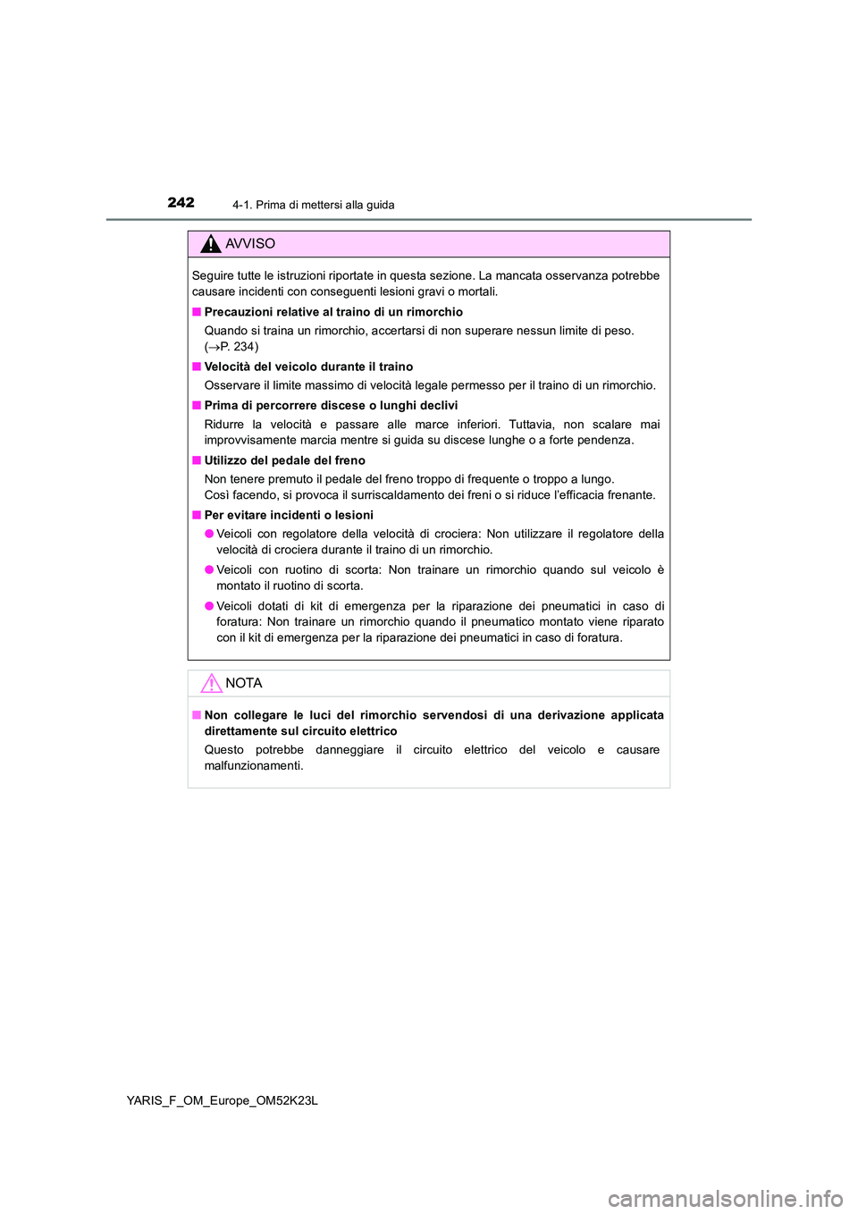 TOYOTA YARIS 2019  Manuale duso (in Italian) 2424-1. Prima di mettersi alla guida
YARIS_F_OM_Europe_OM52K23L
AVVISO
Seguire tutte le istruzioni riportate in questa sezione. La mancata osservanza potrebbe 
causare incidenti con conseguenti lesion