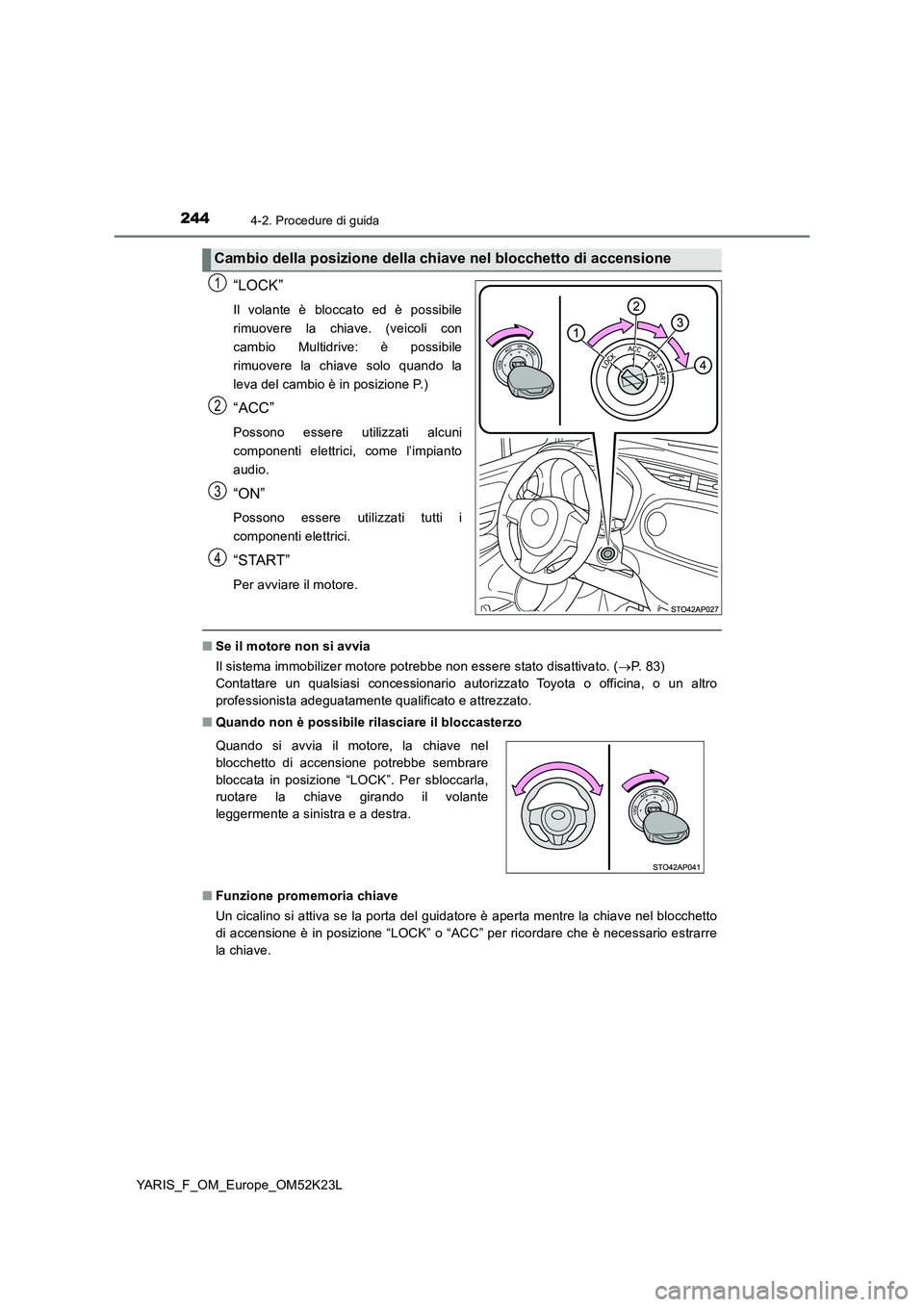 TOYOTA YARIS 2019  Manuale duso (in Italian) 2444-2. Procedure di guida
YARIS_F_OM_Europe_OM52K23L
“LOCK”
Il volante è bloccato ed è possibile 
rimuovere la chiave. (veicoli con
cambio Multidrive: è possibile
rimuovere la chiave solo quan