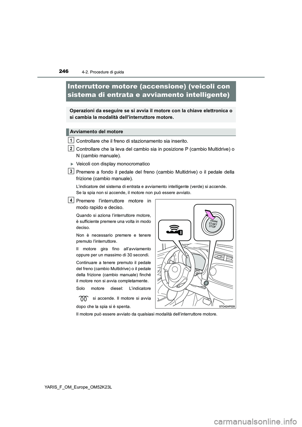 TOYOTA YARIS 2019  Manuale duso (in Italian) 2464-2. Procedure di guida
YARIS_F_OM_Europe_OM52K23L
Interruttore motore (accensione) (veicoli con  
sistema di entrata e avviamento intelligente)
Controllare che il freno di stazionamento sia inseri