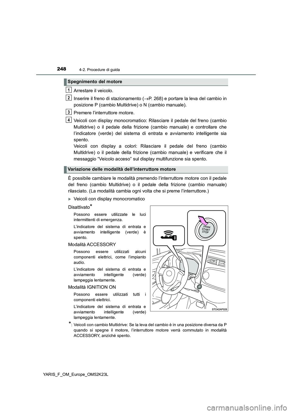 TOYOTA YARIS 2019  Manuale duso (in Italian) 2484-2. Procedure di guida
YARIS_F_OM_Europe_OM52K23L
Arrestare il veicolo. 
Inserire il freno di stazionamento ( P. 268) e portare la leva del cambio in 
posizione P (cambio Multidrive) o N (cambi