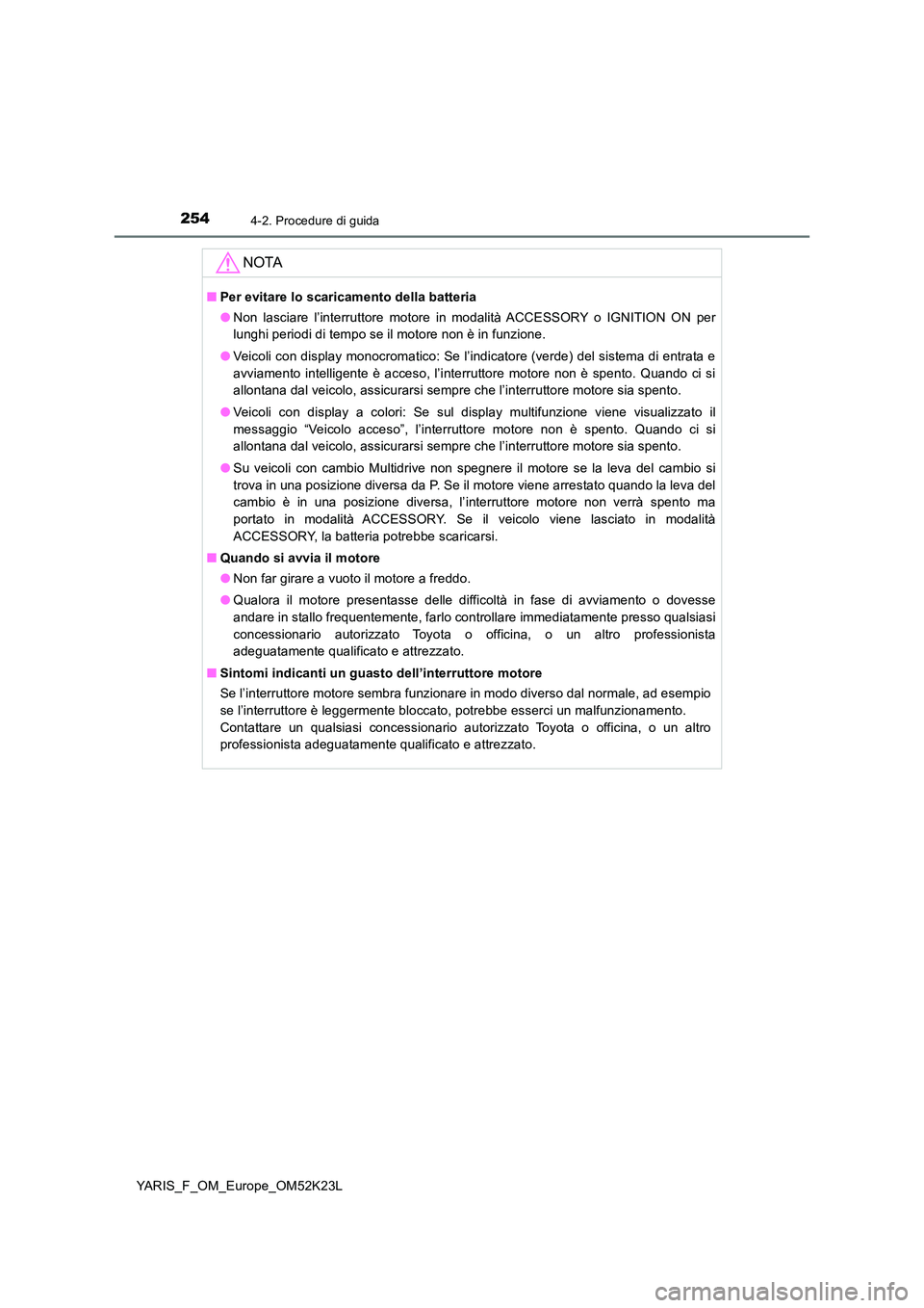 TOYOTA YARIS 2019  Manuale duso (in Italian) 2544-2. Procedure di guida
YARIS_F_OM_Europe_OM52K23L
NOTA
■Per evitare lo scaricamento della batteria 
● Non lasciare l’interruttore motore in modalità ACCESSORY o IGNITION ON per 
lunghi peri