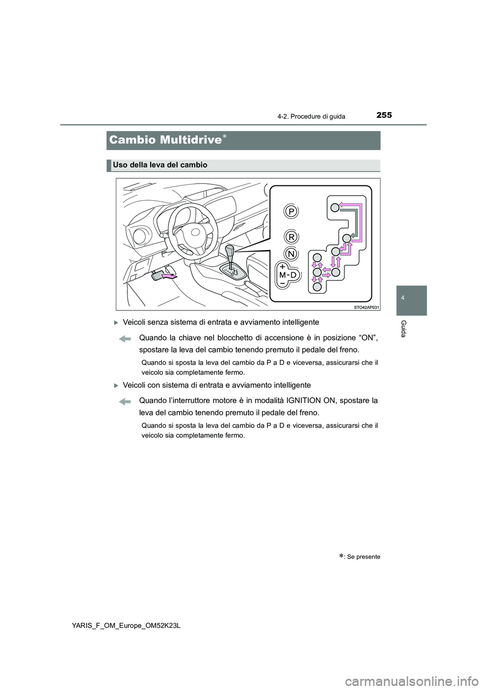 TOYOTA YARIS 2019  Manuale duso (in Italian) 255
4
4-2. Procedure di guida
Guida
YARIS_F_OM_Europe_OM52K23L
Cambio Multidrive
Veicoli senza sistema di entrata e avviamento intelligente 
Quando la chiave nel blocchetto di accensione è in p
