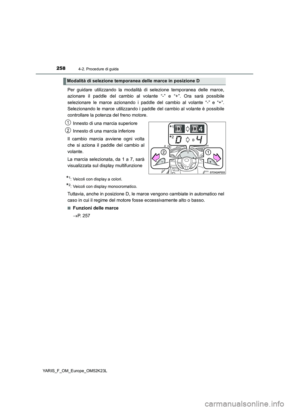 TOYOTA YARIS 2019  Manuale duso (in Italian) 2584-2. Procedure di guida
YARIS_F_OM_Europe_OM52K23L
Per guidare utilizzando la modalità di selezione temporanea delle marce, 
azionare il paddle del cambio al volante “-” e “+”. Ora sarà p