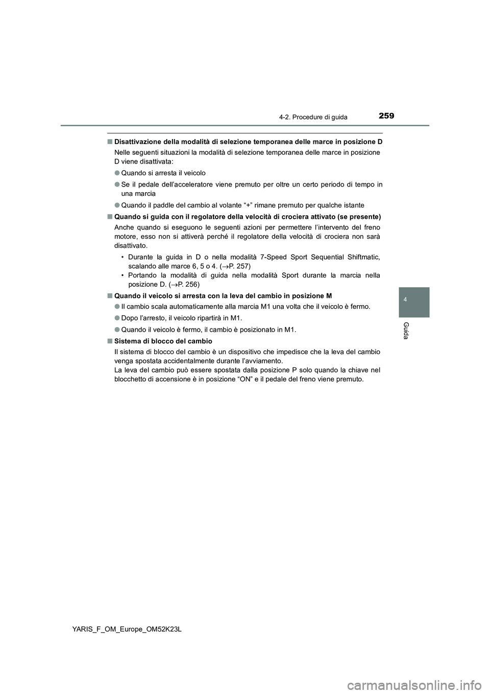 TOYOTA YARIS 2019  Manuale duso (in Italian) 2594-2. Procedure di guida
4
Guida
YARIS_F_OM_Europe_OM52K23L
■Disattivazione della modalità di selezione temporanea delle marce in posizione D 
Nelle seguenti situazioni la modalità di selezione 