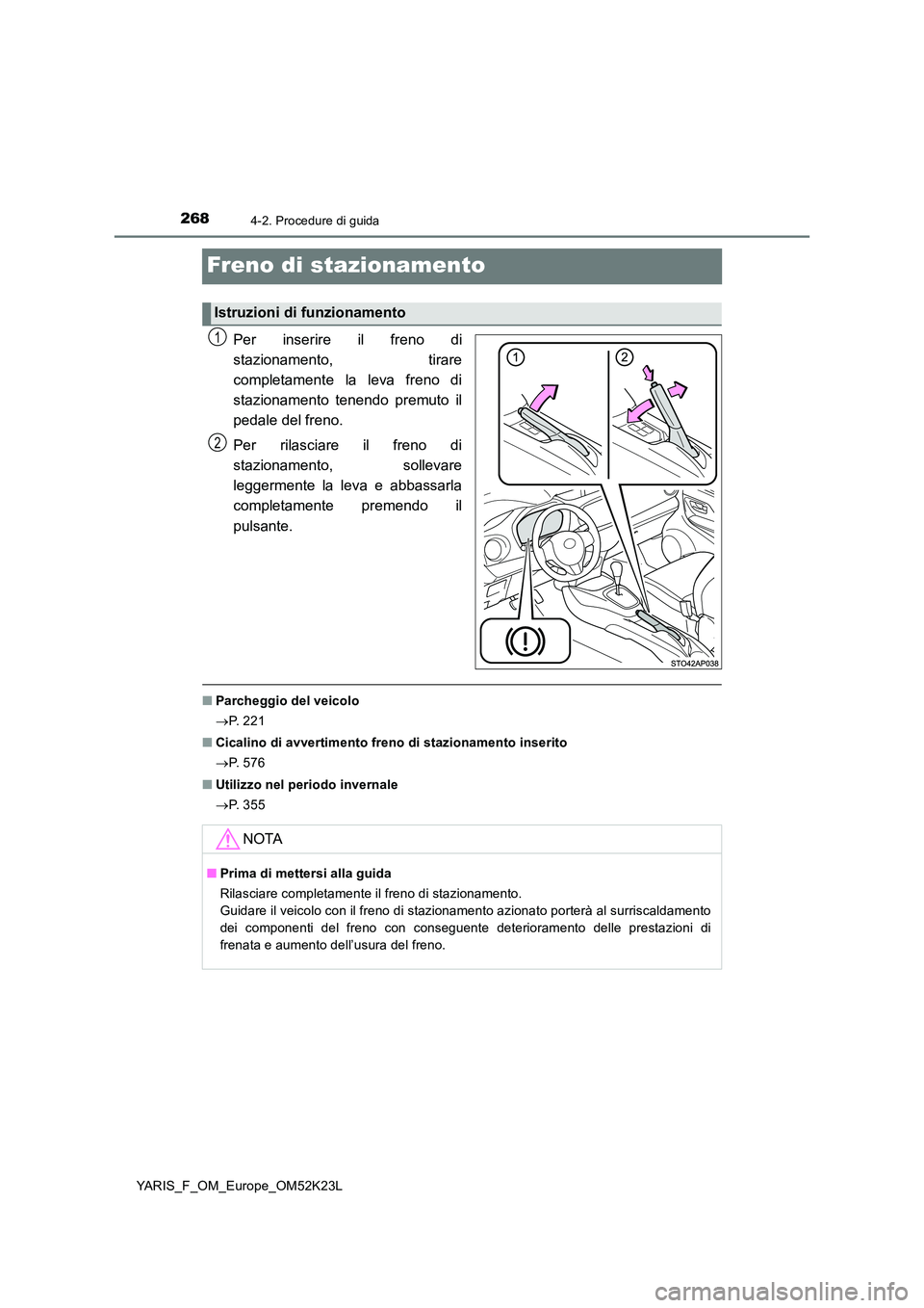 TOYOTA YARIS 2019  Manuale duso (in Italian) 2684-2. Procedure di guida
YARIS_F_OM_Europe_OM52K23L
Freno di stazionamento
Per inserire il freno di 
stazionamento, tirare
completamente la leva freno di 
stazionamento tenendo premuto il 
pedale de
