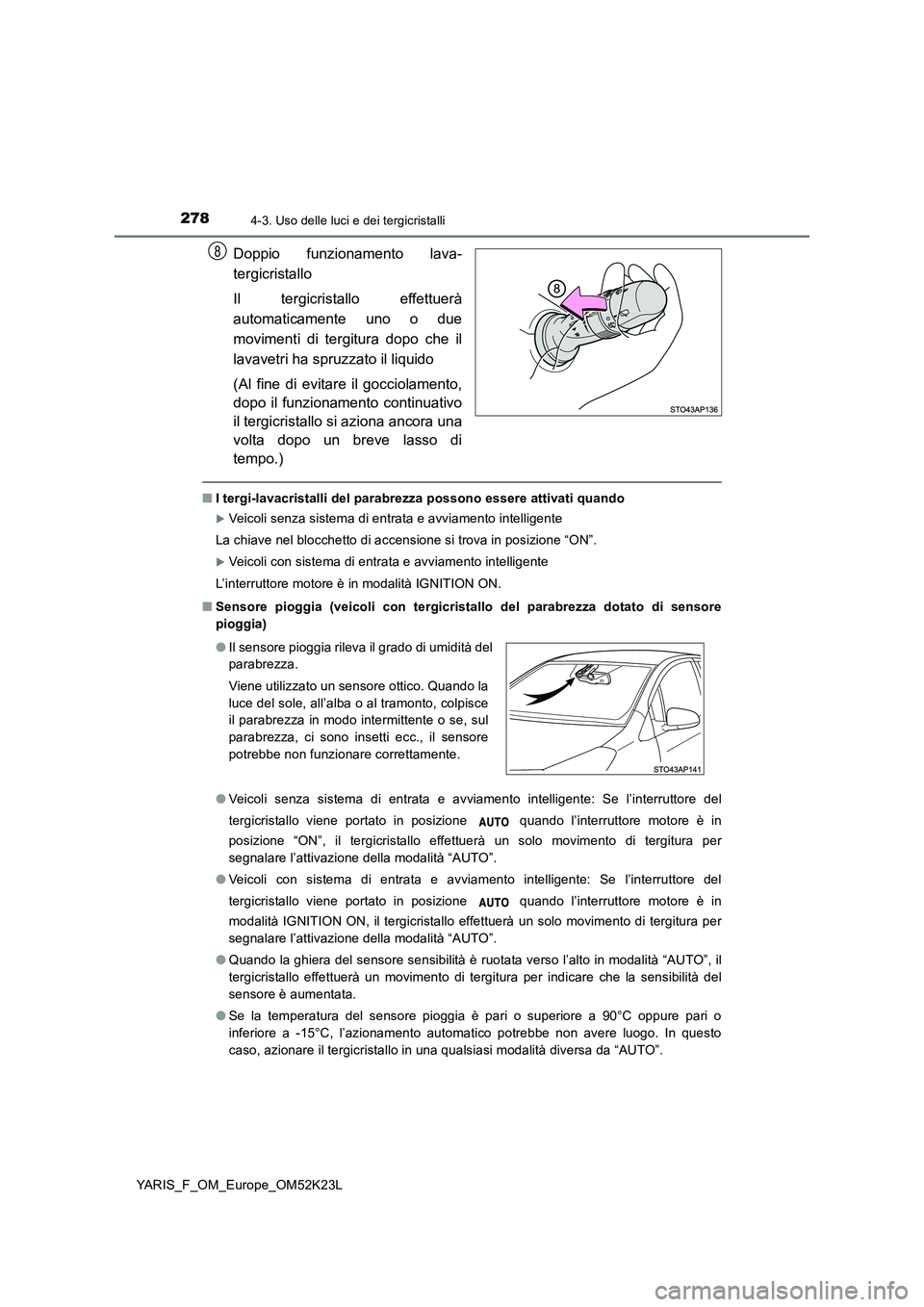 TOYOTA YARIS 2019  Manuale duso (in Italian) 2784-3. Uso delle luci e dei tergicristalli
YARIS_F_OM_Europe_OM52K23L
Doppio funzionamento lava- 
tergicristallo 
Il tergicristallo effettuerà 
automaticamente uno o due
movimenti di tergitura dopo 