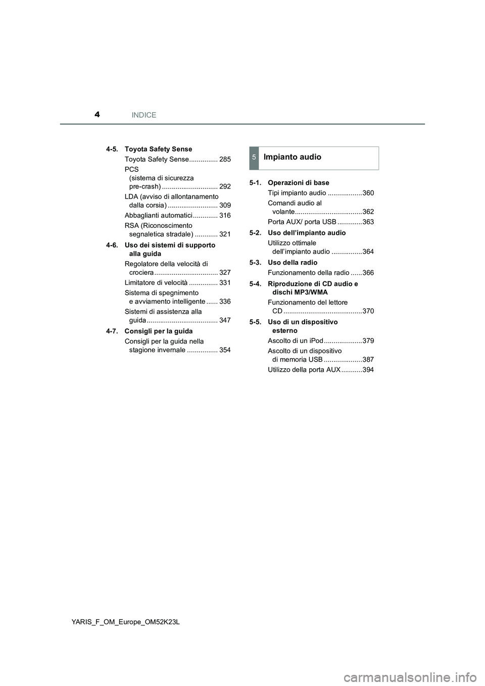 TOYOTA YARIS 2019  Manuale duso (in Italian) INDICE4
YARIS_F_OM_Europe_OM52K23L 
4-5. Toyota Safety Sense 
Toyota Safety Sense............... 285
PCS  
(sistema di sicurezza  
pre-crash) ............................. 292 
LDA (avviso di allontan