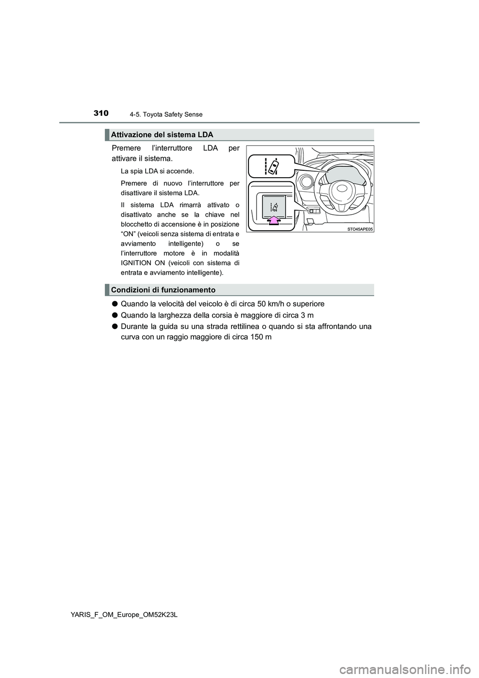 TOYOTA YARIS 2019  Manuale duso (in Italian) 3104-5. Toyota Safety Sense
YARIS_F_OM_Europe_OM52K23L
Premere l’interruttore LDA per 
attivare il sistema.
La spia LDA si accende. 
Premere di nuovo l’interruttore per 
disattivare il sistema LDA