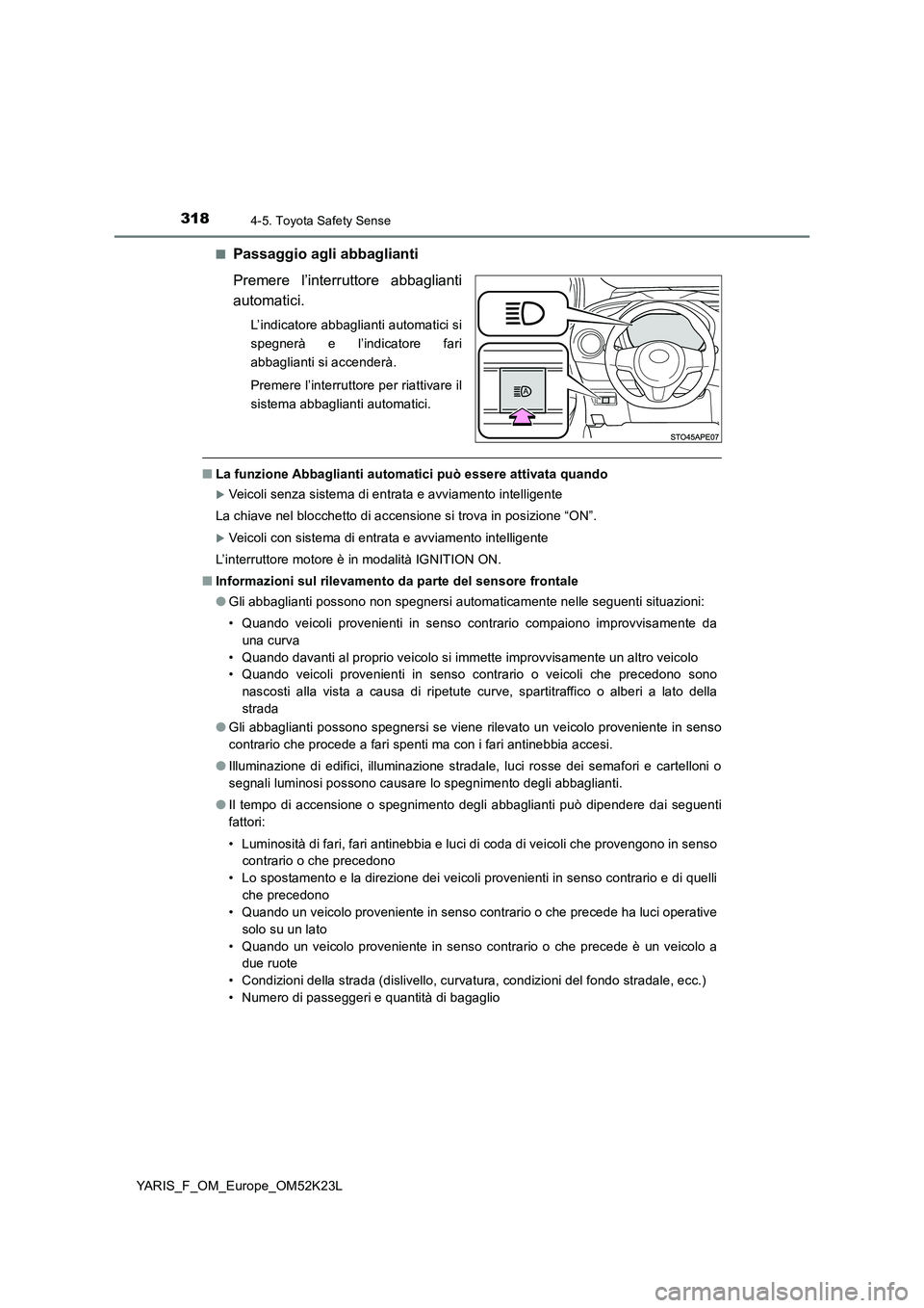 TOYOTA YARIS 2019  Manuale duso (in Italian) 3184-5. Toyota Safety Sense
YARIS_F_OM_Europe_OM52K23L 
■Passaggio agli abbaglianti 
Premere l’interruttore abbaglianti 
automatici.
L’indicatore abbaglianti automatici si 
spegnerà e l’indic