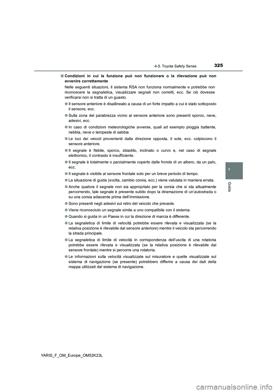 TOYOTA YARIS 2019  Manuale duso (in Italian) 3254-5. Toyota Safety Sense
4
Guida
YARIS_F_OM_Europe_OM52K23L 
■ Condizioni in cui la funzione può non funzionare o la rilevazione può non 
avvenire correttamente 
Nelle seguenti situazioni, il s
