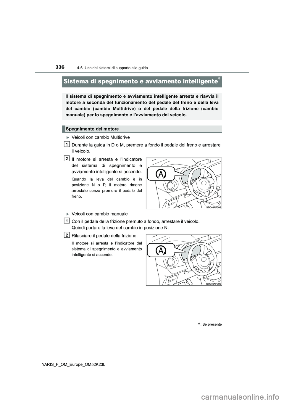 TOYOTA YARIS 2019  Manuale duso (in Italian) 3364-6. Uso dei sistemi di supporto alla guida
YARIS_F_OM_Europe_OM52K23L
Sistema di spegnimento e avviamento intelligente
Veicoli con cambio Multidrive 
Durante la guida in D o M, premere  a fo