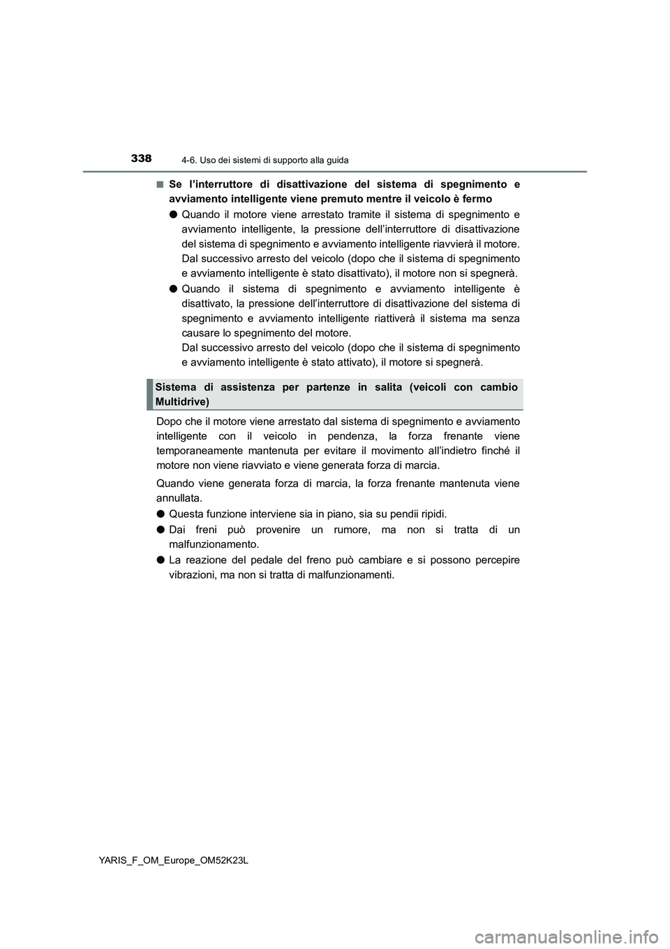 TOYOTA YARIS 2019  Manuale duso (in Italian) 3384-6. Uso dei sistemi di supporto alla guida
YARIS_F_OM_Europe_OM52K23L 
■Se l’interruttore di disattivazione del sistema di spegnimento e 
avviamento intelligente viene prem uto mentre il veico