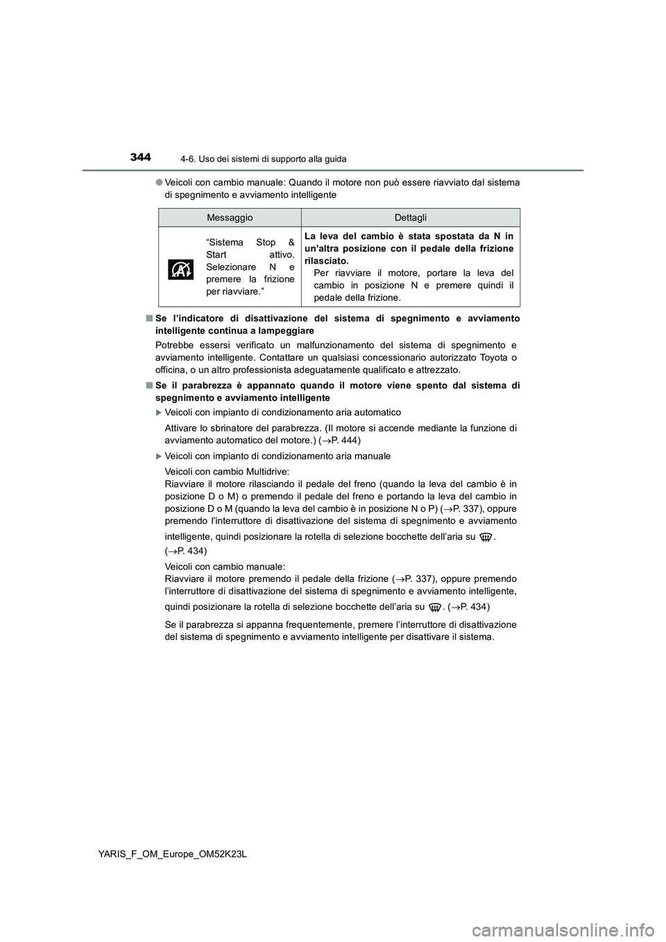 TOYOTA YARIS 2019  Manuale duso (in Italian) 3444-6. Uso dei sistemi di supporto alla guida
YARIS_F_OM_Europe_OM52K23L 
● Veicoli con cambio manuale: Quando il motore non può essere riavviato dal sistema 
di spegnimento e avviamento intellige