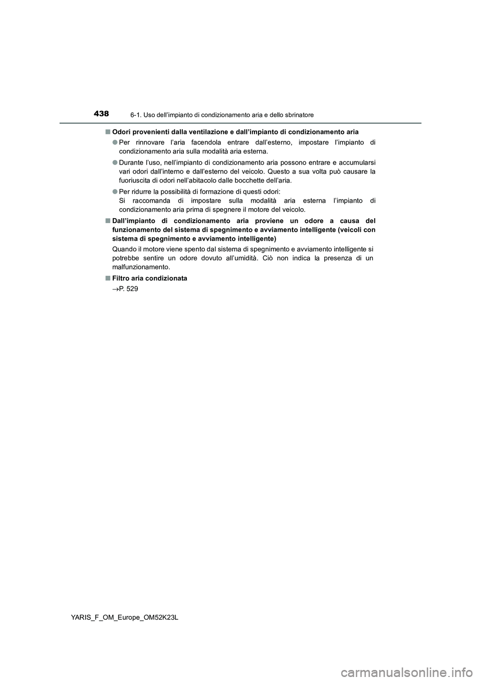 TOYOTA YARIS 2019 Manuale duso (in Italian) 4386-1. Uso dell’impianto di condizionamento aria e dello sbrinatore
YARIS_F_OM_Europe_OM52K23L
■ Odori provenienti dalla ventilazione e dall’impianto di condizionamento aria
● Per rinnovare TOYOTA YARIS 2019 Manuale duso (in Italian) 4386-1. Uso dell’impianto di condizionamento aria e dello sbrinatore
YARIS_F_OM_Europe_OM52K23L
■ Odori provenienti dalla ventilazione e dall’impianto di condizionamento aria
● Per rinnovare