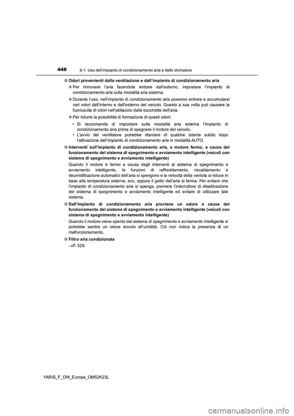 TOYOTA YARIS 2019  Manuale duso (in Italian) 4486-1. Uso dell’impianto di condizionamento aria e dello sbrinatore
YARIS_F_OM_Europe_OM52K23L 
■ Odori provenienti dalla ventilazione e dall’impianto di condizionamento aria 
● Per rinnovare