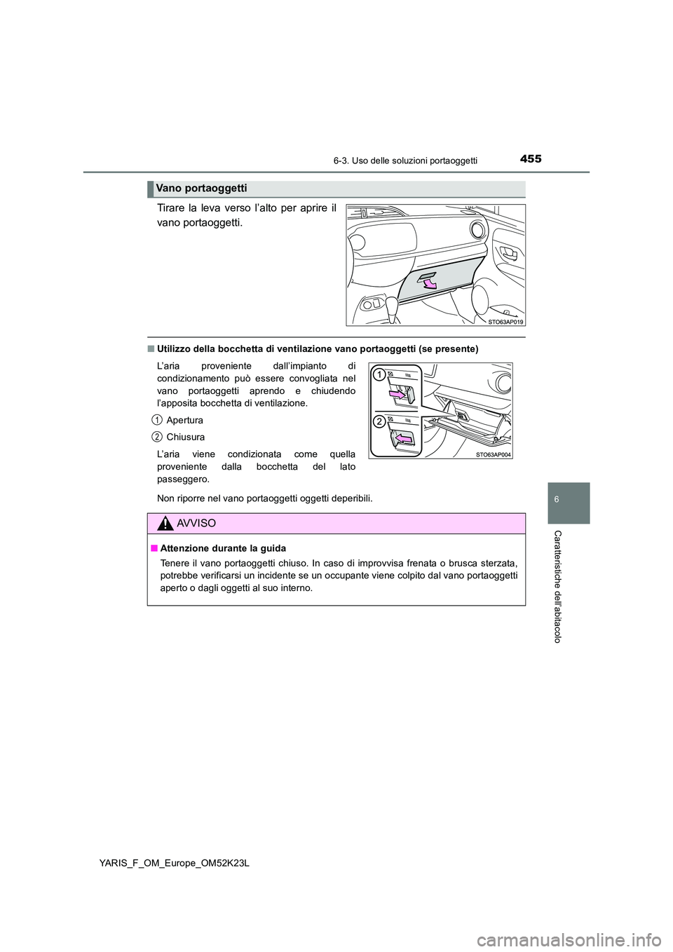 TOYOTA YARIS 2019  Manuale duso (in Italian) 4556-3. Uso delle soluzioni portaoggetti
6
Caratteristiche dell’abitacolo
YARIS_F_OM_Europe_OM52K23L
Tirare la leva verso l’alto per aprire il 
vano portaoggetti.
■ Utilizzo della bocchetta di v